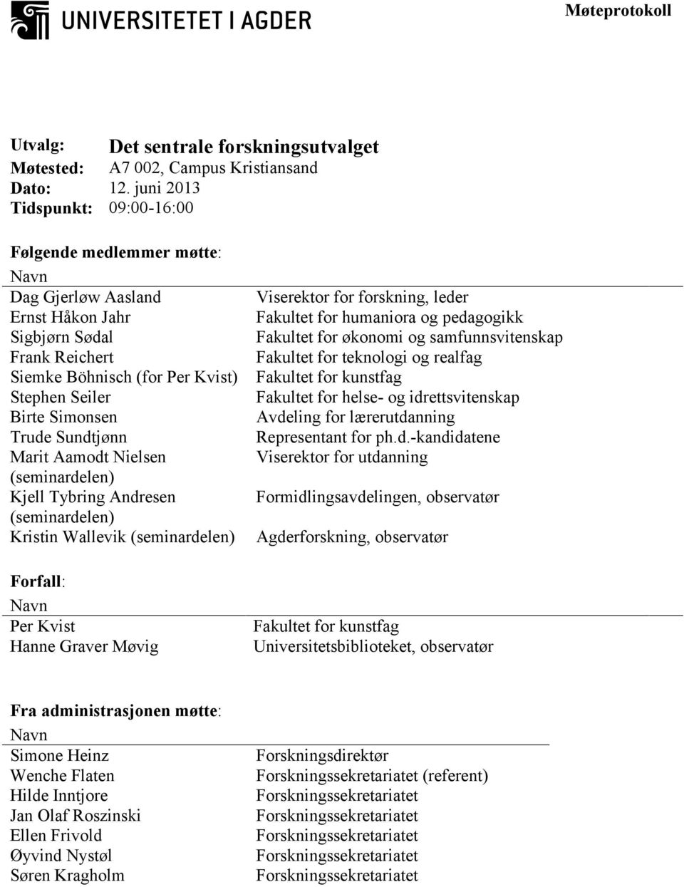 Sundtjønn Marit Aamodt Nielsen (seminardelen) Kjell Tybring Andresen (seminardelen) Kristin Wallevik (seminardelen) Forfall: Navn Per Kvist Hanne Graver Møvig Viserektor for forskning, leder Fakultet