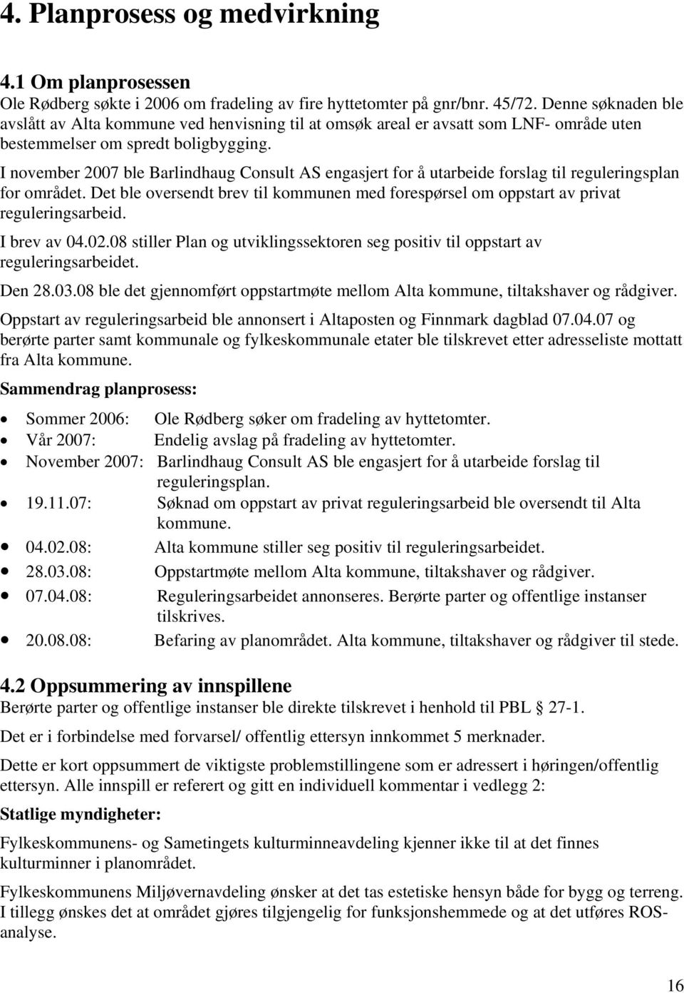 I november 2007 ble Barlindhaug Consult AS engasjert for å utarbeide forslag til reguleringsplan for området.