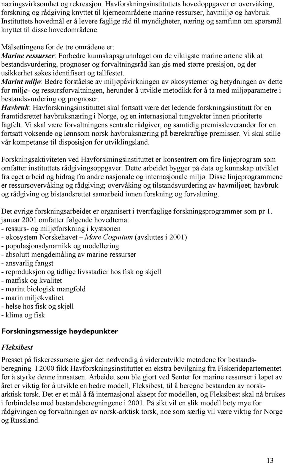 Målsettingene for de tre områdene er: Marine ressurser: Forbedre kunnskapsgrunnlaget om de viktigste marine artene slik at bestandsvurdering, prognoser og forvaltningsråd kan gis med større