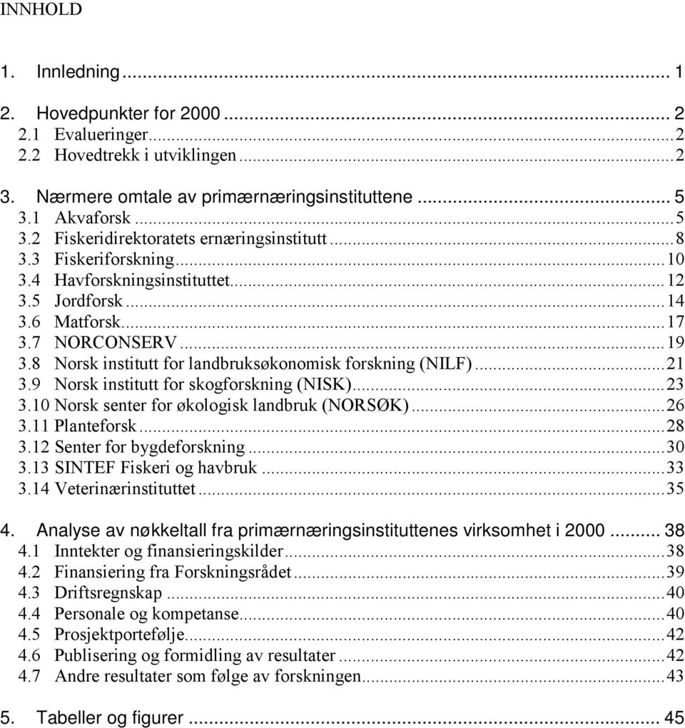 8 Norsk institutt for landbruksøkonomisk forskning (NILF)...21 3.9 Norsk institutt for skogforskning (NISK)...23 3.10 Norsk senter for økologisk landbruk (NORSØK)...26 3.11 Planteforsk...28 3.