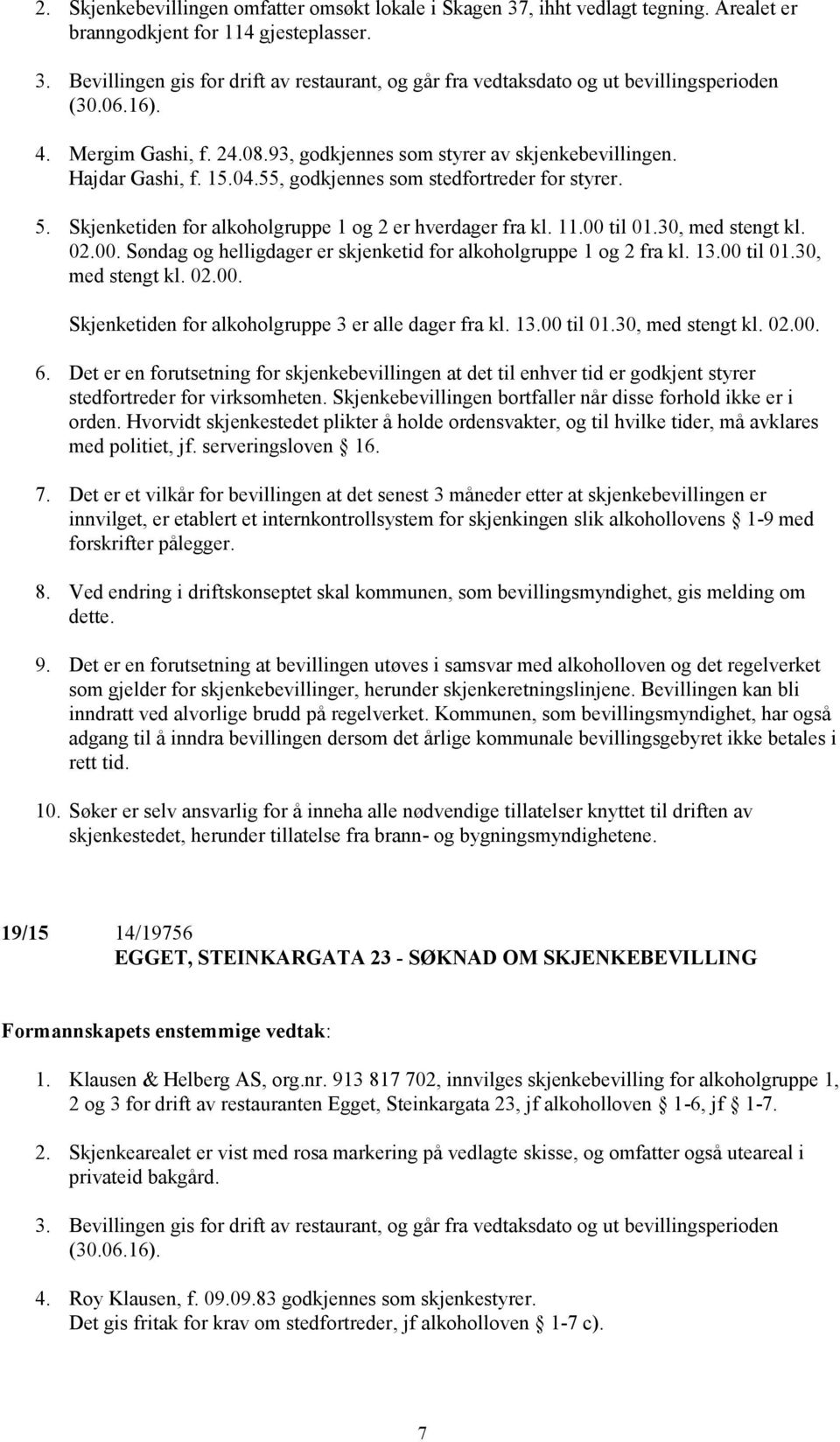 Skjenketiden for alkoholgruppe 1 og 2 er hverdager fra kl. 11.00 til 01.30, med stengt kl. 02.00. Søndag og helligdager er skjenketid for alkoholgruppe 1 og 2 fra kl. 13.00 til 01.30, med stengt kl. 02.00. Skjenketiden for alkoholgruppe 3 er alle dager fra kl.