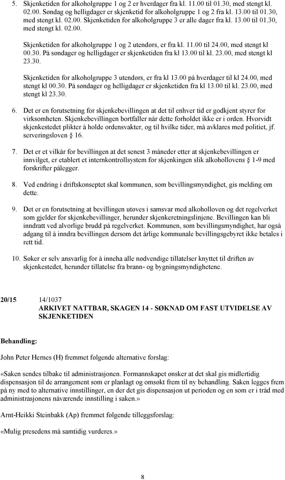 23.00, med stengt kl 23.30. Skjenketiden for alkoholgruppe 3 utendørs, er fra kl 13.00 på hverdager til kl 24.00, med stengt kl 00.30. På søndager og helligdager er skjenketiden fra kl 13.00 til kl.