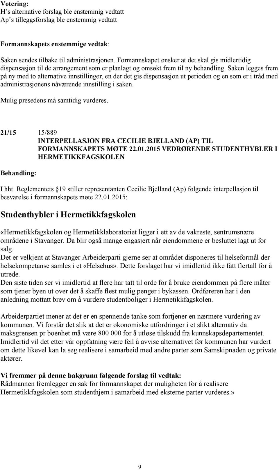 Saken legges frem på ny med to alternative innstillinger, en der det gis dispensasjon ut perioden og en som er i tråd med administrasjonens nåværende innstilling i saken.