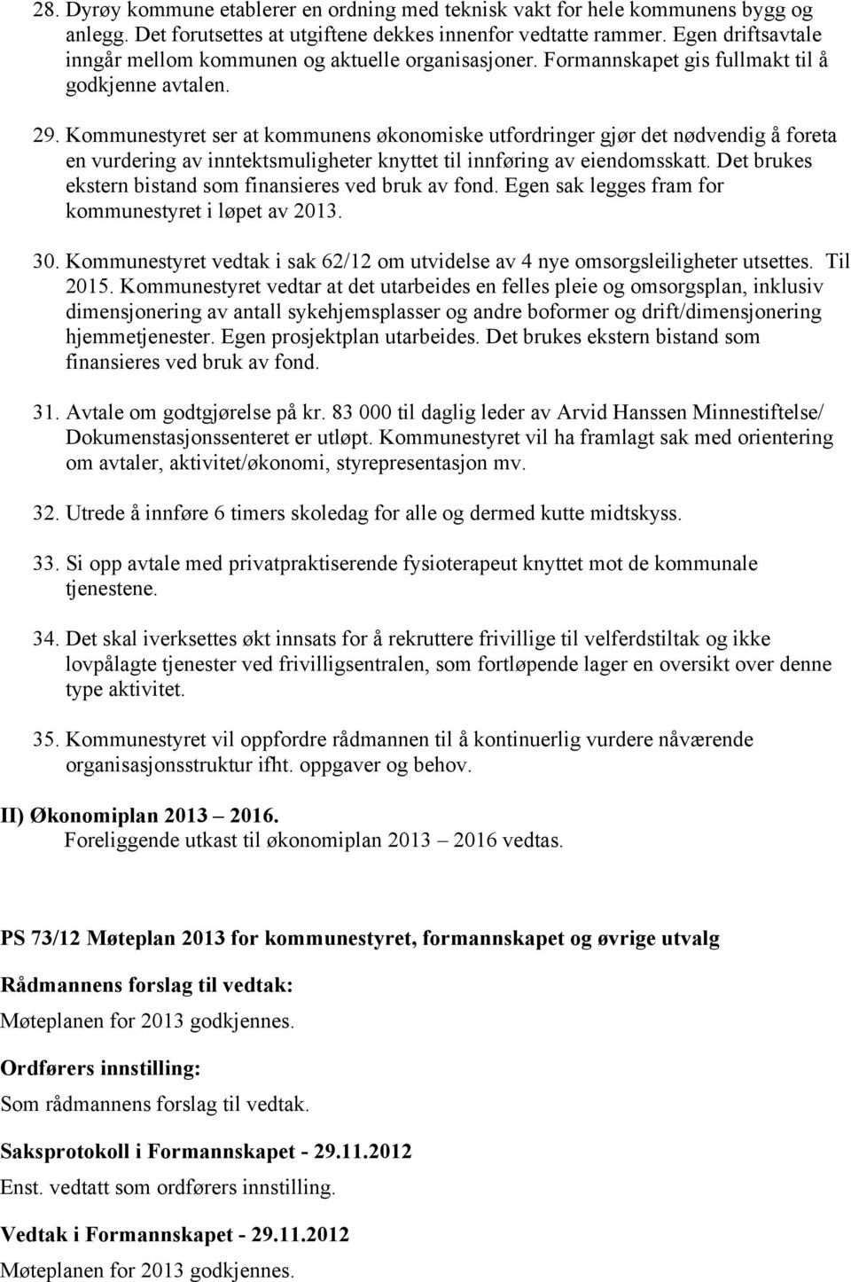 Kommunestyret ser at kommunens økonomiske utfordringer gjør det nødvendig å foreta en vurdering av inntektsmuligheter knyttet til innføring av eiendomsskatt.