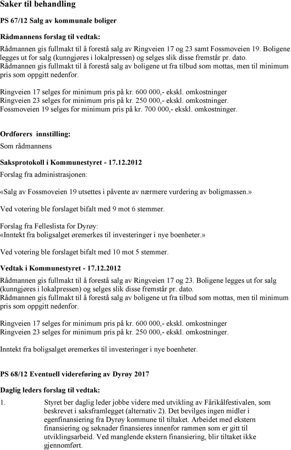 Rådmannen gis fullmakt til å forestå salg av boligene ut fra tilbud som mottas, men til minimum pris som oppgitt nedenfor. Ringveien 17 selges for minimum pris på kr. 600 000,- ekskl.