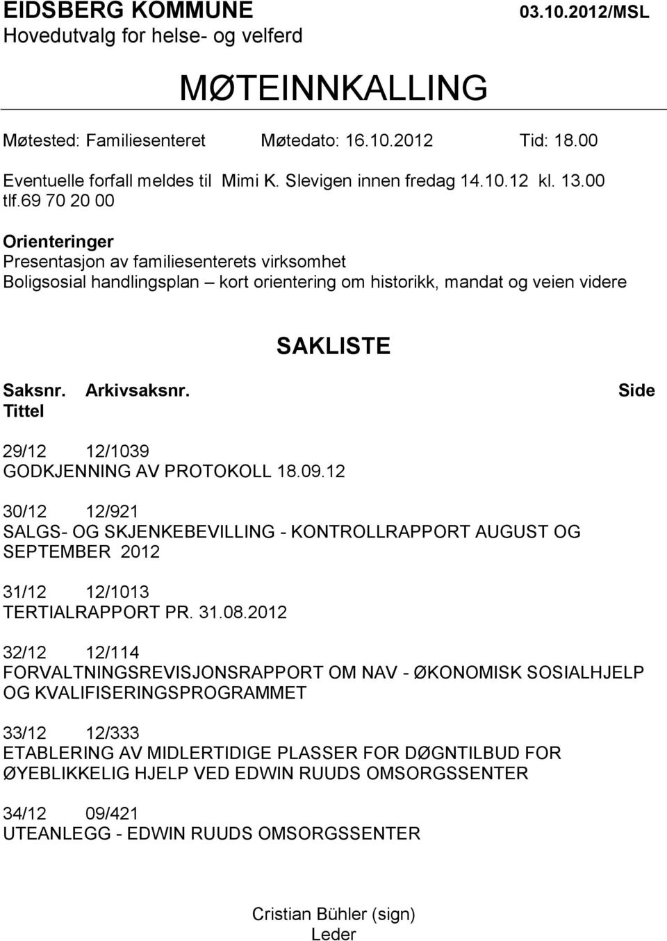 69 70 20 00 Orienteringer Presentasjon av familiesenterets virksomhet Boligsosial handlingsplan kort orientering om historikk, mandat og veien videre SAKLISTE Saksnr. Arkivsaksnr.