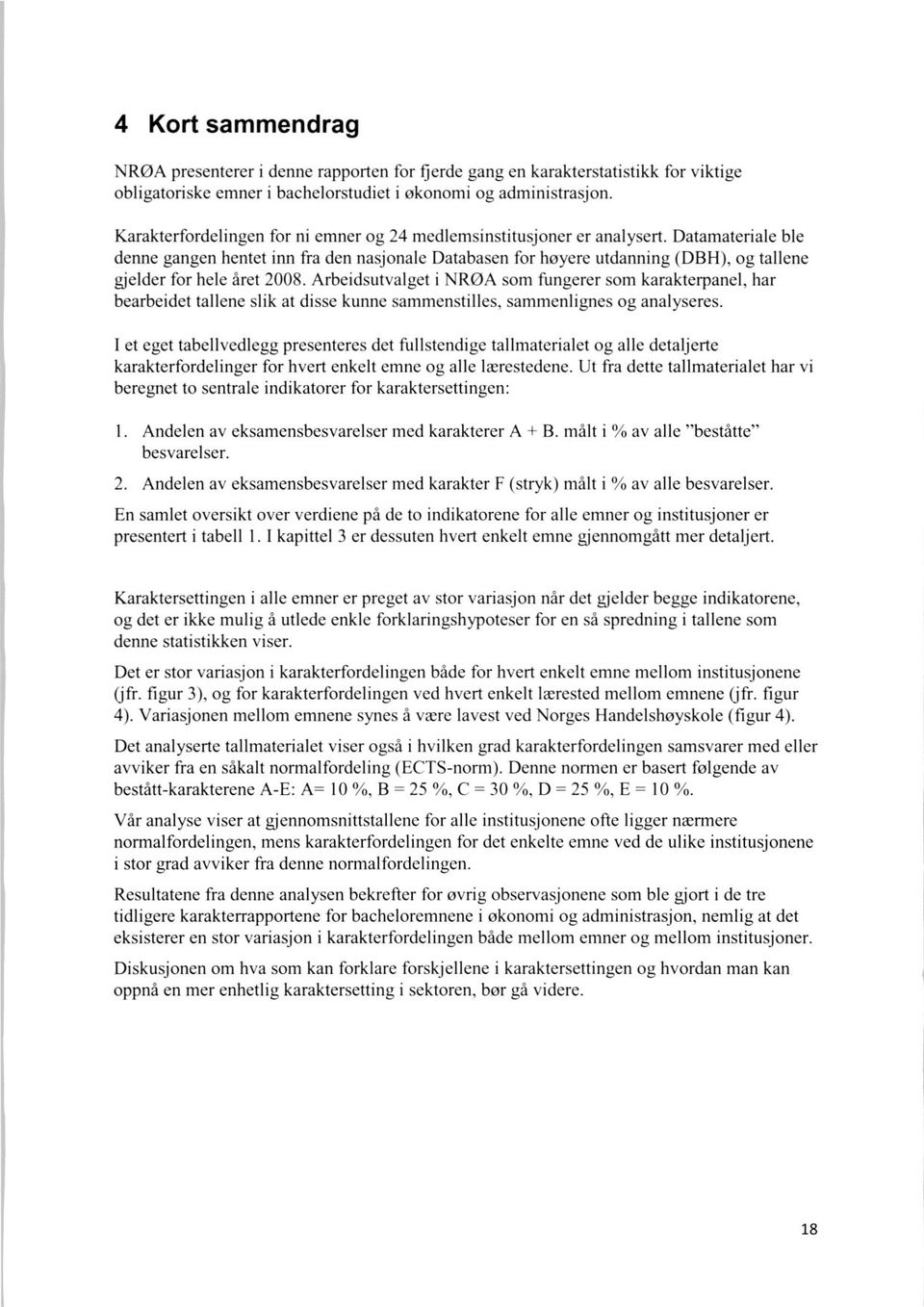 Datamateriale ble denne gangen hentet inn fra den nasjonale Databasen for høyere utdanning (DBH), og tallene gjelder for hele året 2008.