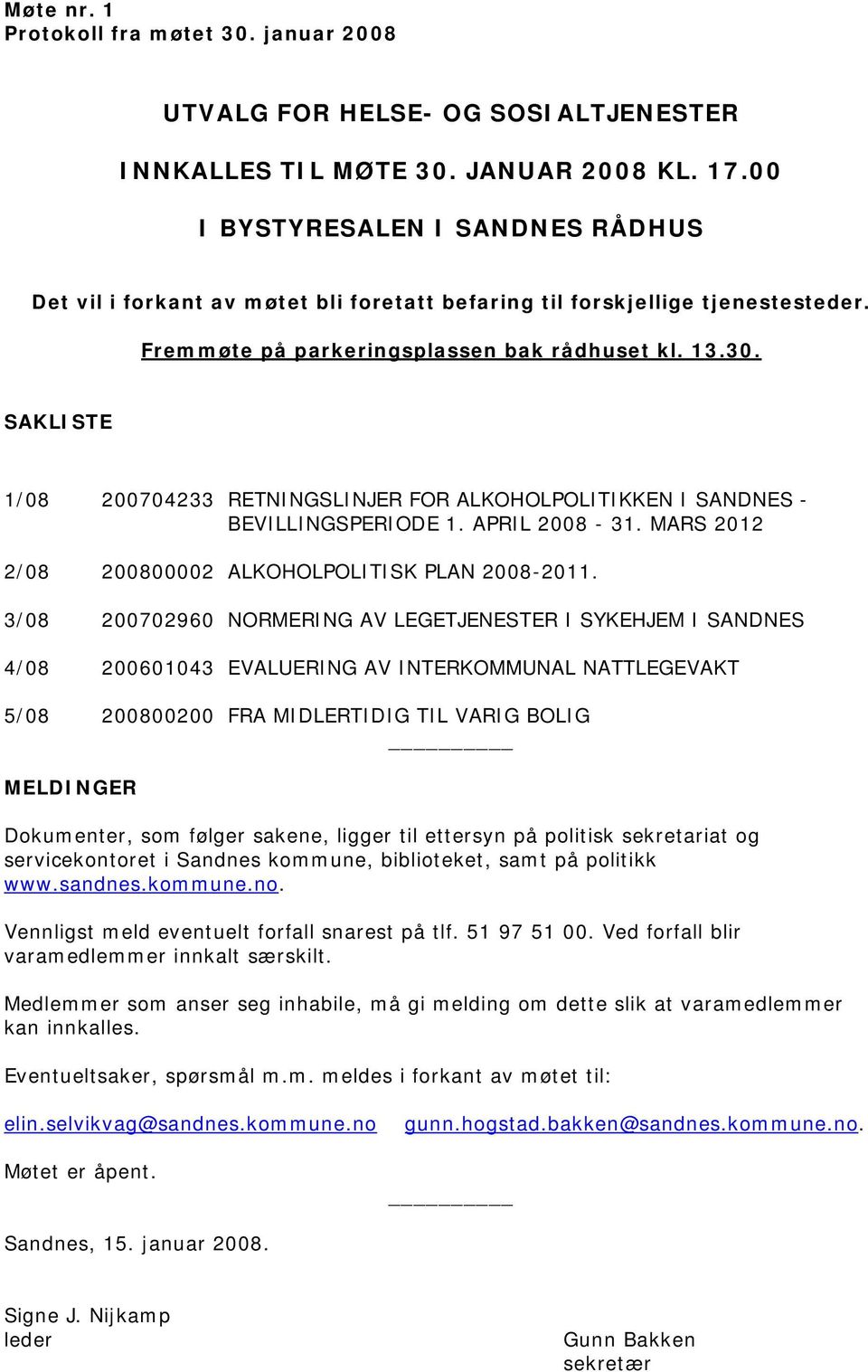 SAKLISTE 1/08 200704233 RETNINGSLINJER FOR ALKOHOLPOLITIKKEN I SANDNES - BEVILLINGSPERIODE 1. APRIL 2008-31. MARS 2012 2/08 200800002 ALKOHOLPOLITISK PLAN 2008-2011.