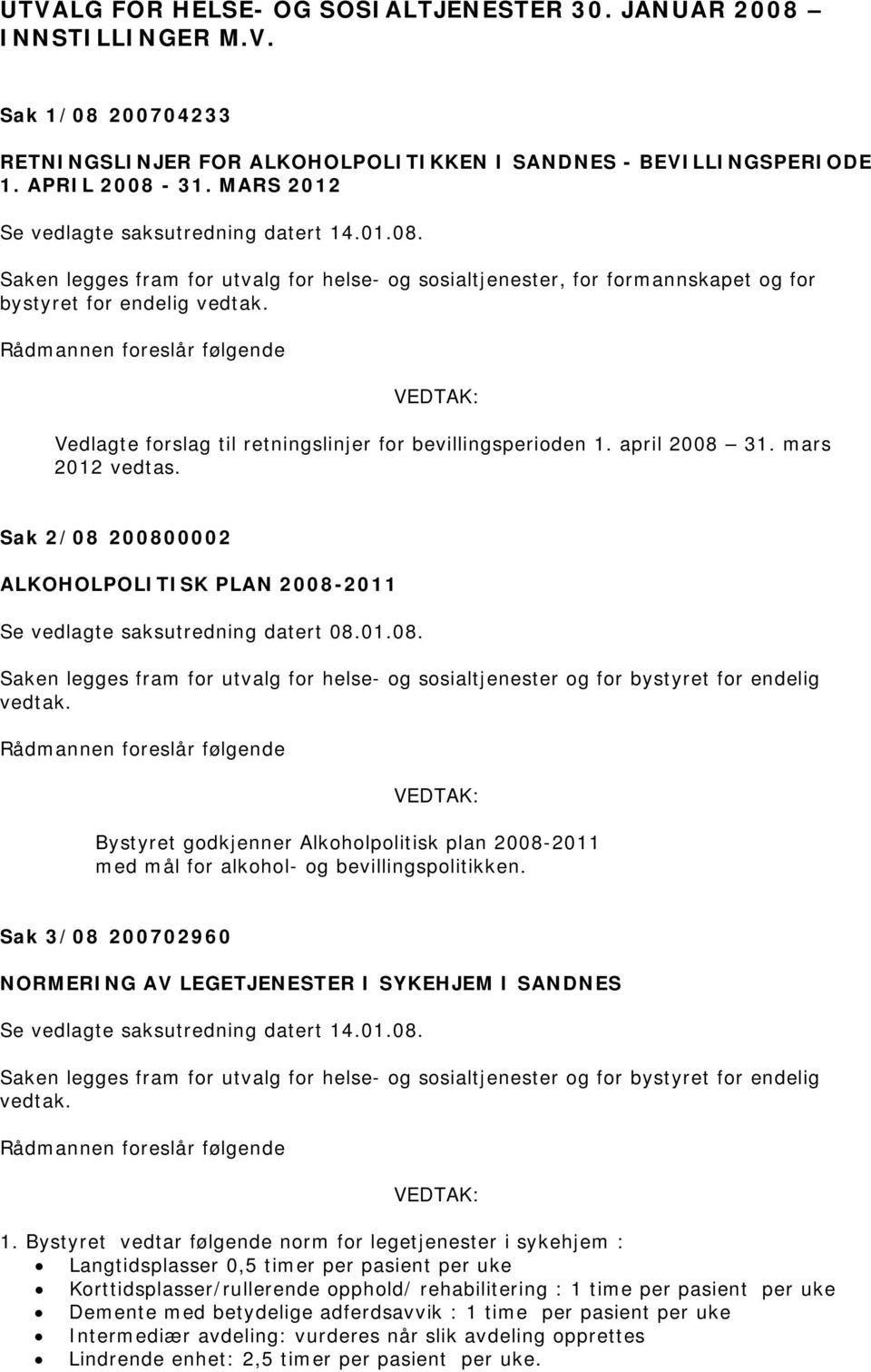 Vedlagte forslag til retningslinjer for bevillingsperioden 1. april 2008 31. mars 2012 vedtas. Sak 2/08 200800002 ALKOHOLPOLITISK PLAN 2008-2011 Se vedlagte saksutredning datert 08.01.08. Saken legges fram for utvalg for helse- og sosialtjenester og for bystyret for endelig vedtak.