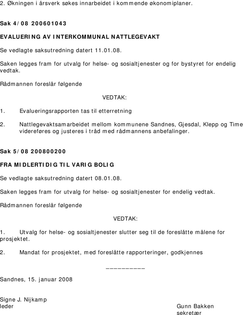 Sak 5/08 200800200 FRA MIDLERTIDIG TIL VARIG BOLIG Se vedlagte saksutredning datert 08.01.08. Saken legges fram for utvalg for helse- og sosialtjenester for endelig vedtak. 1.