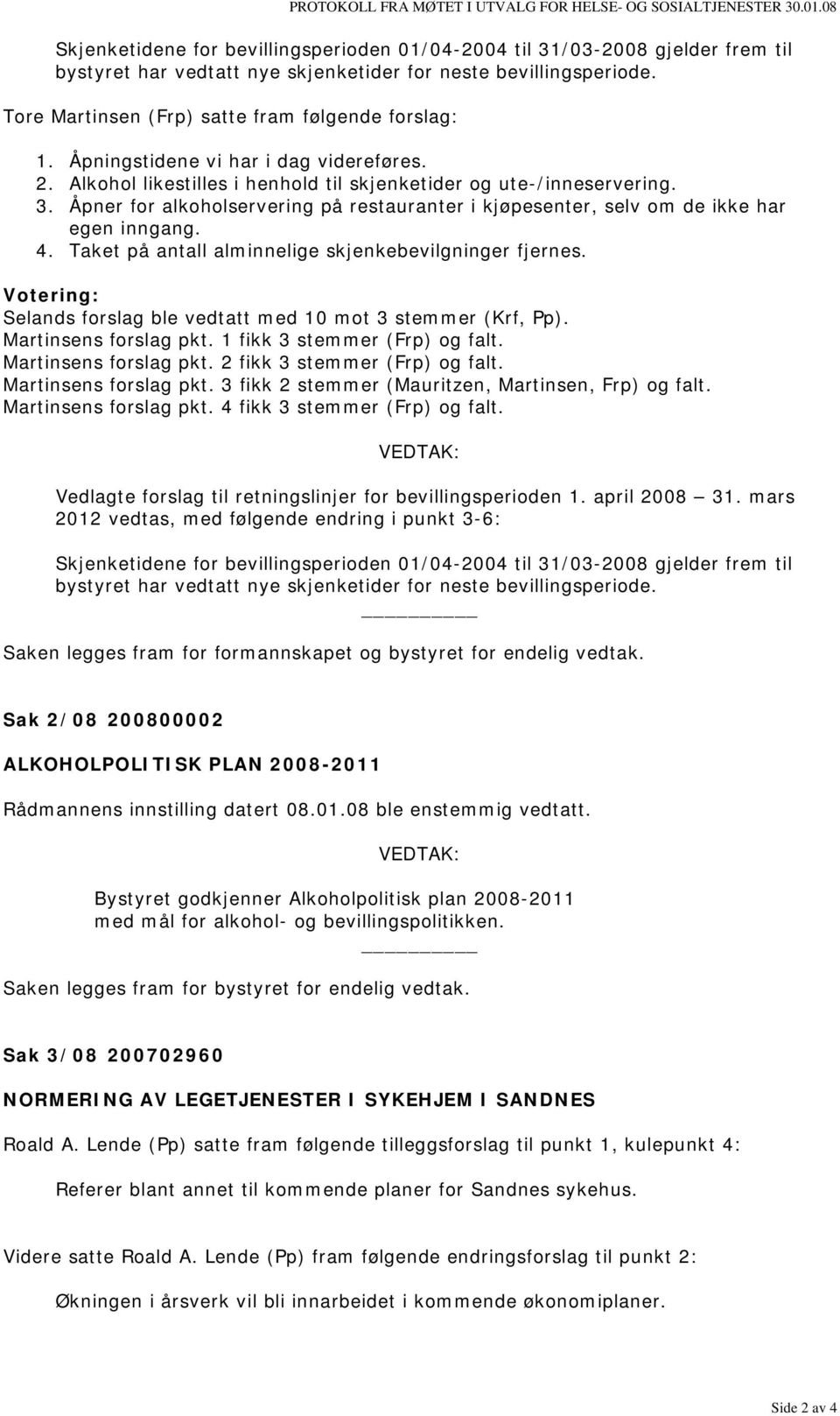 Tore Martinsen (Frp) satte fram følgende forslag: 1. Åpningstidene vi har i dag videreføres. 2. Alkohol likestilles i henhold til skjenketider og ute-/inneservering. 3.