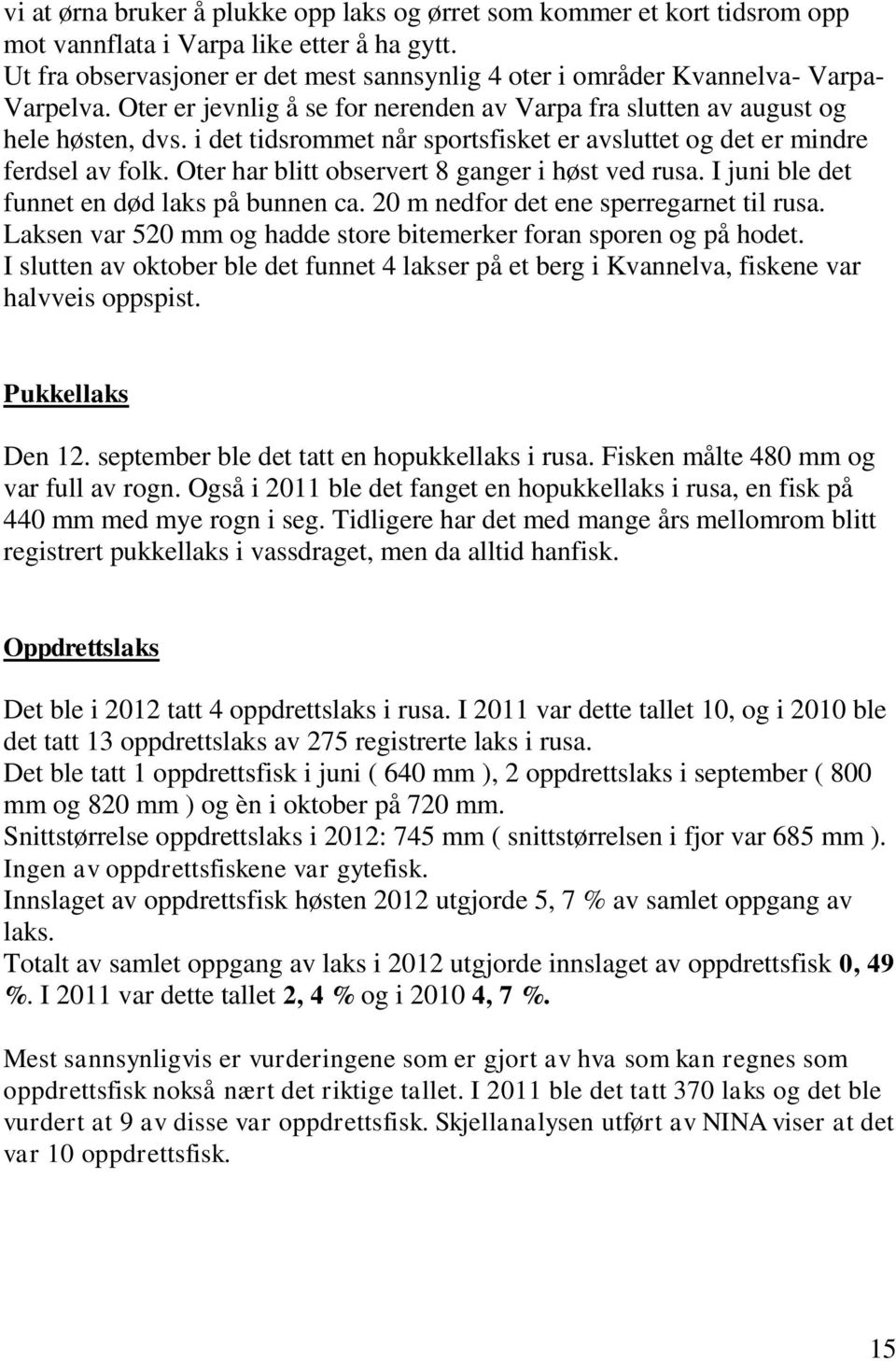 i det tidsrommet når sportsfisket er avsluttet og det er mindre ferdsel av folk. Oter har blitt observert 8 ganger i høst ved rusa. I juni ble det funnet en død laks på bunnen ca.