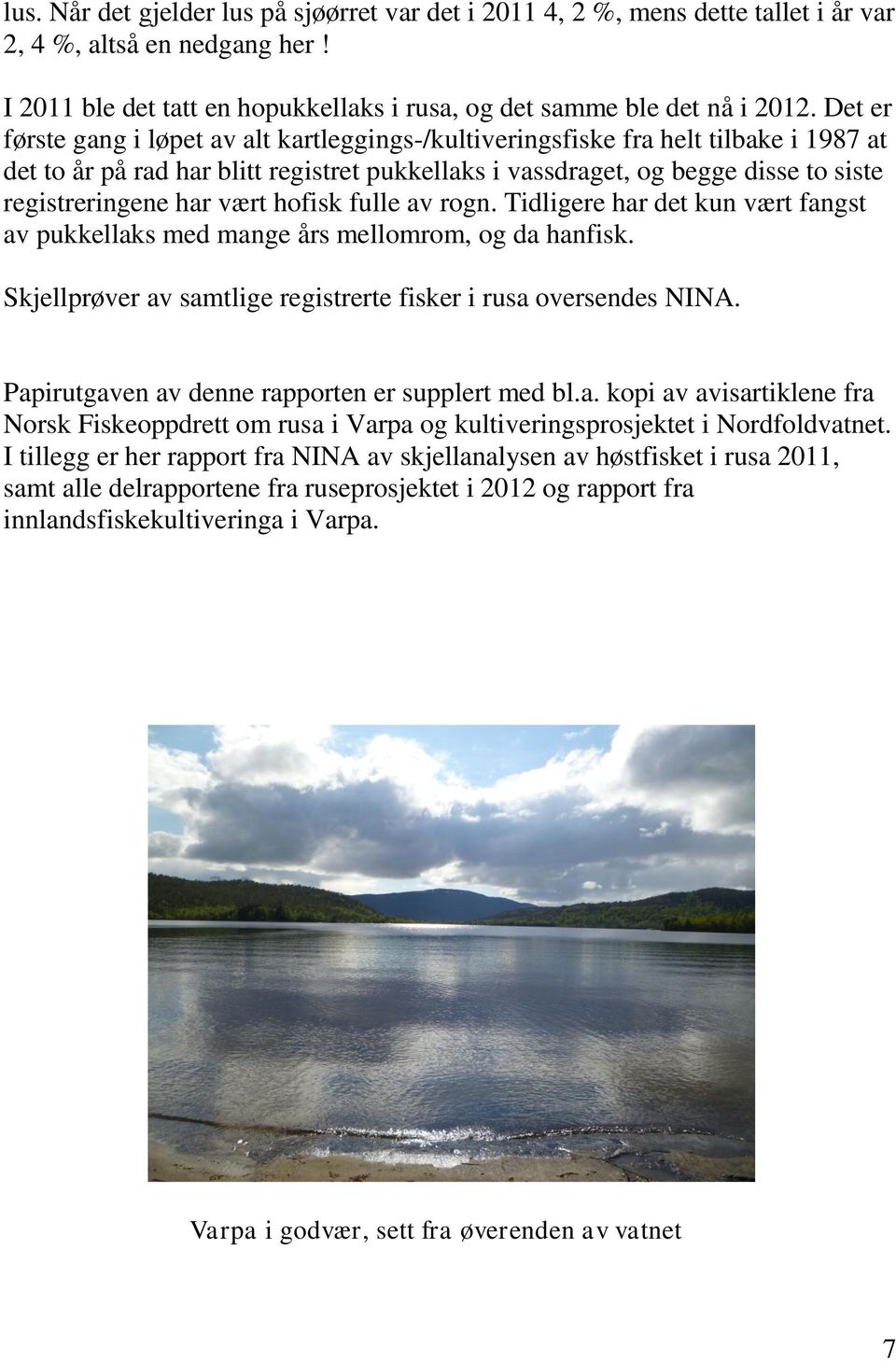 vært hofisk fulle av rogn. Tidligere har det kun vært fangst av pukkellaks med mange års mellomrom, og da hanfisk. Skjellprøver av samtlige registrerte fisker i rusa oversendes NINA.