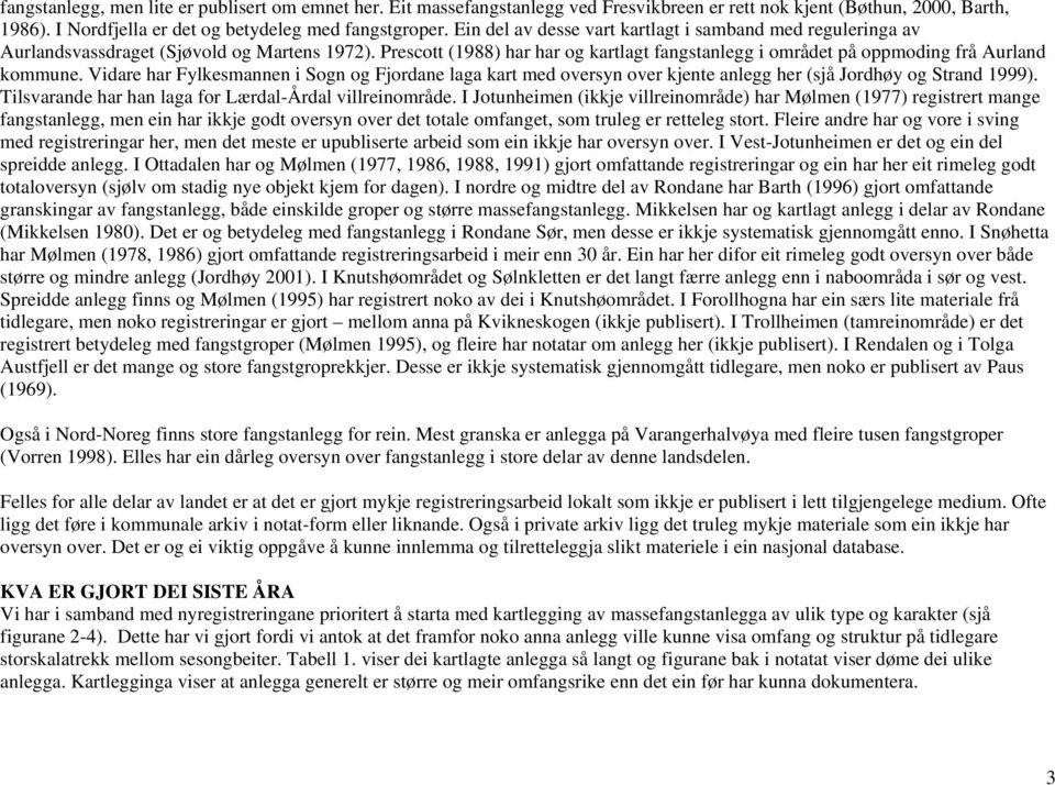 Vidare har Fylkesmannen i Sogn og Fjordane laga kart med oversyn over kjente anlegg her (sjå Jordhøy og Strand 1999). Tilsvarande har han laga for Lærdal-Årdal villreinområde.