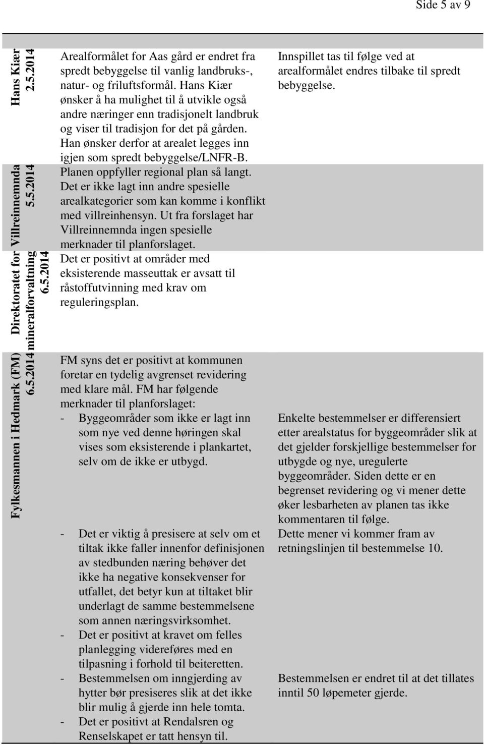 Han ønsker derfor at arealet legges inn igjen som spredt bebyggelse/lnfr-b. Planen oppfyller regional plan så langt.