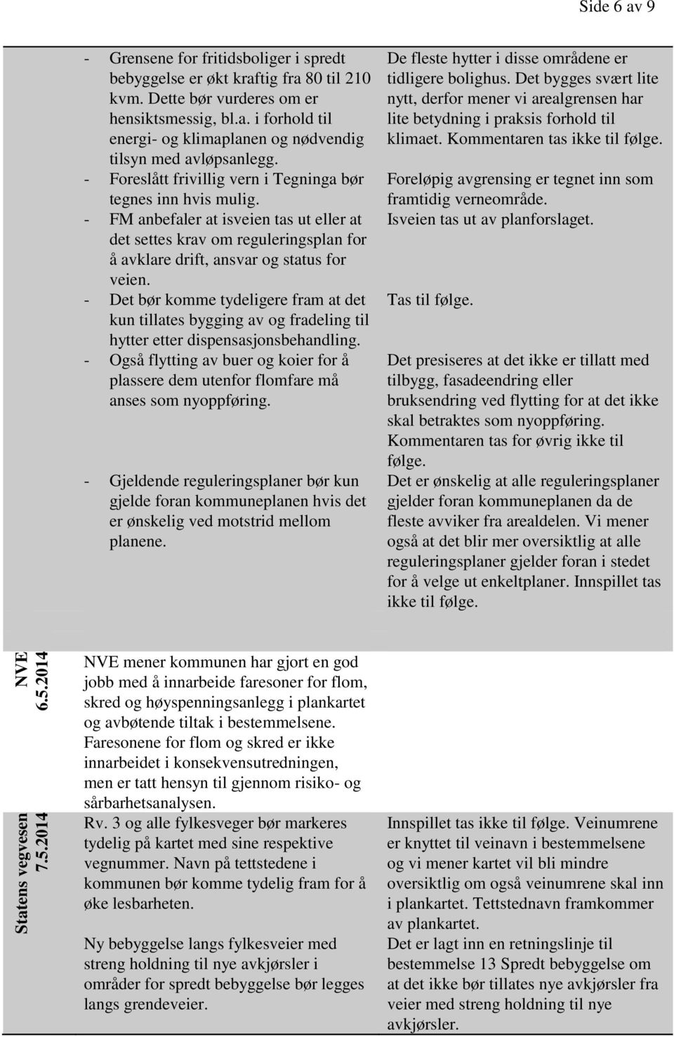 - Det bør komme tydeligere fram at det kun tillates bygging av og fradeling til hytter etter dispensasjonsbehandling.