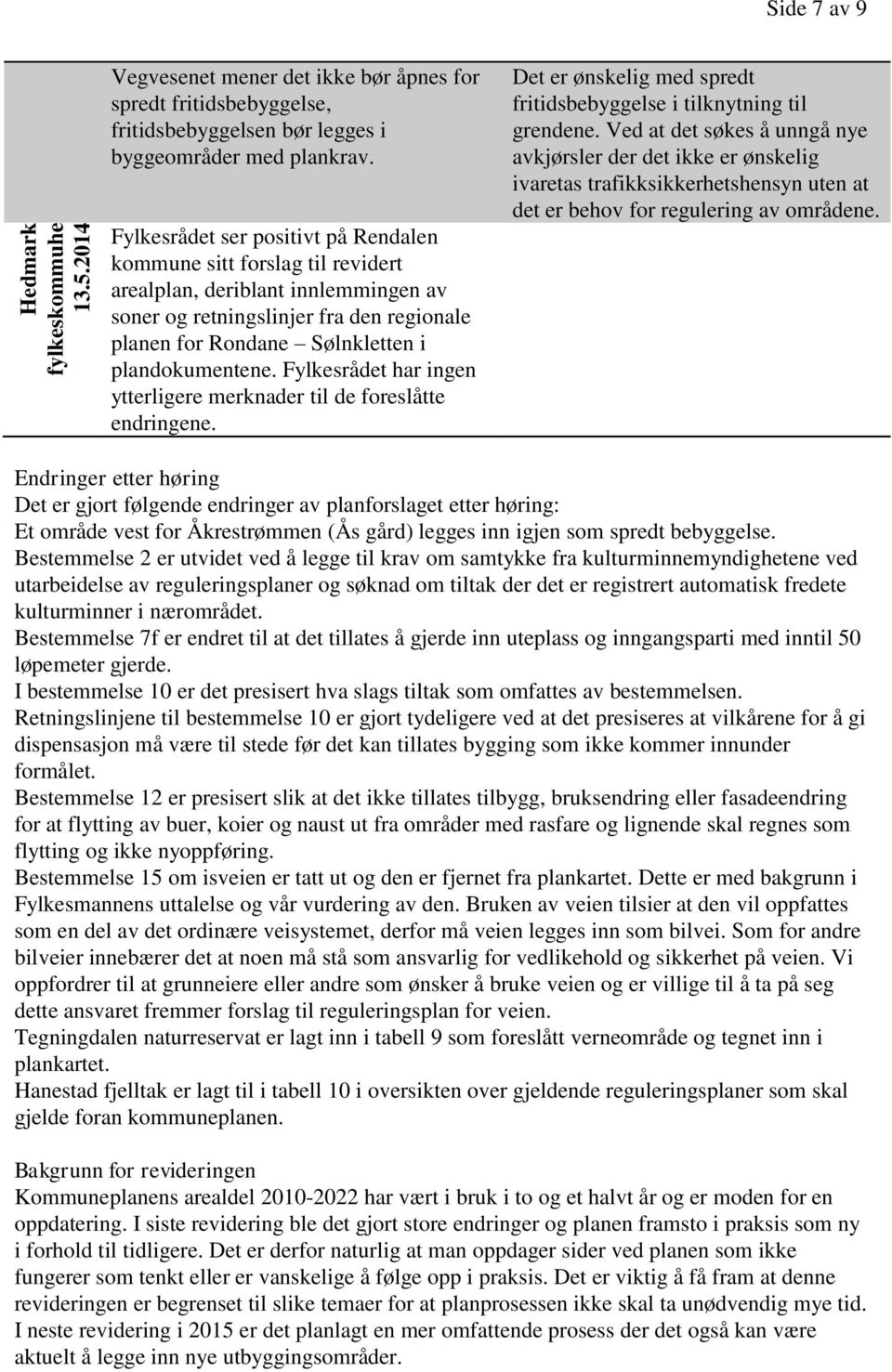 Fylkesrådet har ingen ytterligere merknader til de foreslåtte endringene. Det er ønskelig med spredt fritidsbebyggelse i tilknytning til grendene.