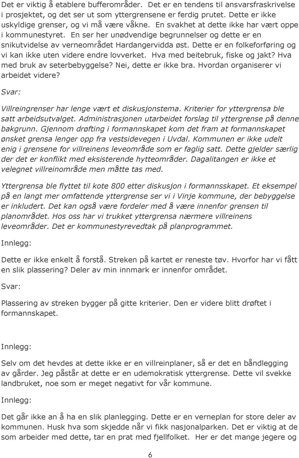 Dette er en folkeforføring og vi kan ikke uten videre endre lovverket. Hva med beitebruk, fiske og jakt? Hva med bruk av seterbebyggelse? Nei, dette er ikke bra.