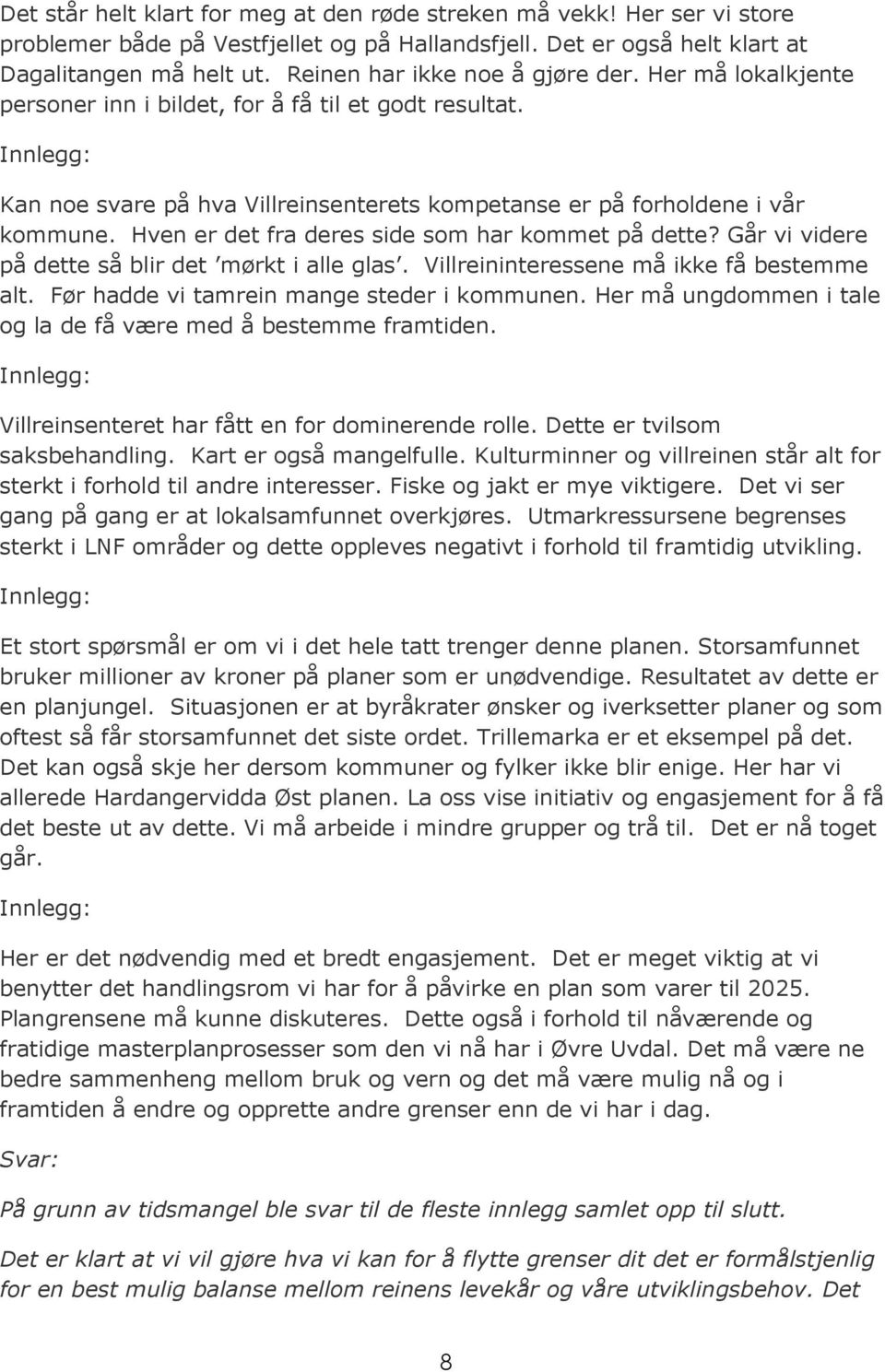 Hven er det fra deres side som har kommet på dette? Går vi videre på dette så blir det mørkt i alle glas. Villreininteressene må ikke få bestemme alt. Før hadde vi tamrein mange steder i kommunen.