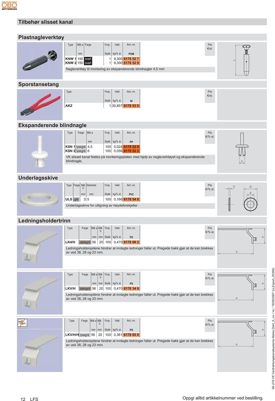 PP KSN 1 lysegr 4,5 100 0,024 6178 52 0 KSN 2 lysegr 6 100 0,056 6178 52 2 Underlagsskive Farge Ml Diaeter h ULS gr 3 5 Stykk 100 kg/% st.