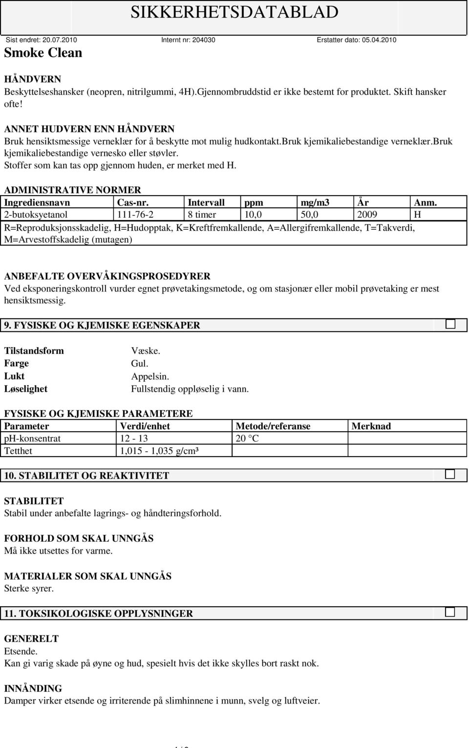 Stoffer som kan tas opp gjennom huden, er merket med H. ADMINISTRATIVE NORMER Ingrediensnavn Cas-nr. Intervall ppm mg/m3 År Anm.