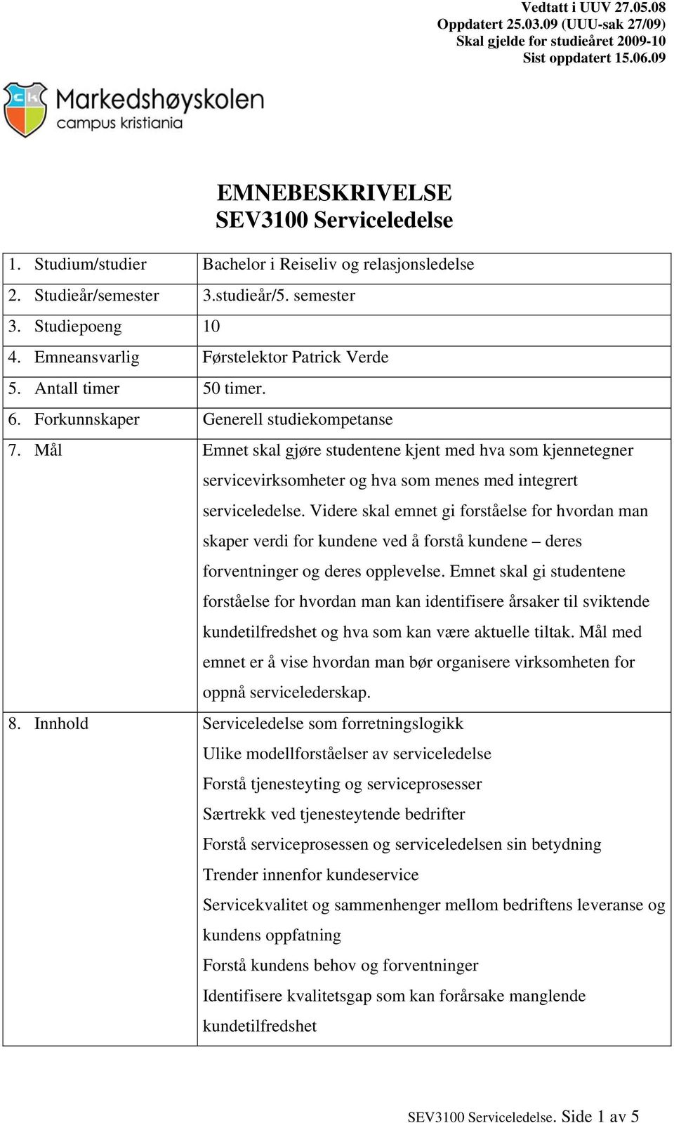 Mål Emnet skal gjøre studentene kjent med hva som kjennetegner servicevirksomheter og hva som menes med integrert serviceledelse.