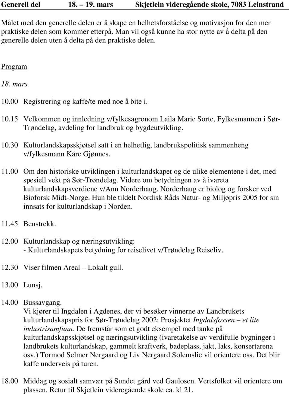 00 Registrering og kaffe/te med noe å bite i. 10.15 Velkommen og innledning v/fylkesagronom Laila Marie Sorte, Fylkesmannen i Sør- Trøndelag, avdeling for landbruk og bygdeutvikling. 10.30 Kulturlandskapsskjøtsel satt i en helhetlig, landbrukspolitisk sammenheng v/fylkesmann Kåre Gjønnes.