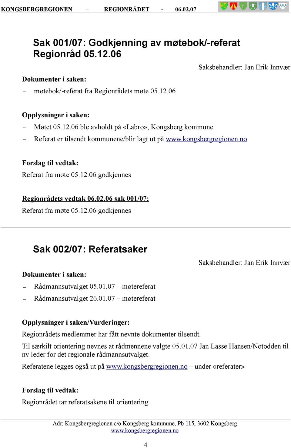 01.07 møtereferat Opplysninger i saken/vurderinger: Regionrådets medlemmer har fått nevnte dokumenter tilsendt. Til særkilt orientering nevnes at rådmennene valgte 05.01.07 Jan Lasse Hansen/Notodden til ny leder for det regionale rådmannsutvalget.