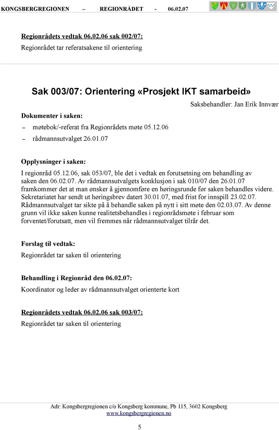 06 rådmannsutvalget 26.01.07 Opplysninger i saken: I regionråd 05.12.06, sak 053/07, ble det i vedtak en forutsetning om behandling av saken den. Av rådmannsutvalgets konklusjon i sak 010/07 den 26.