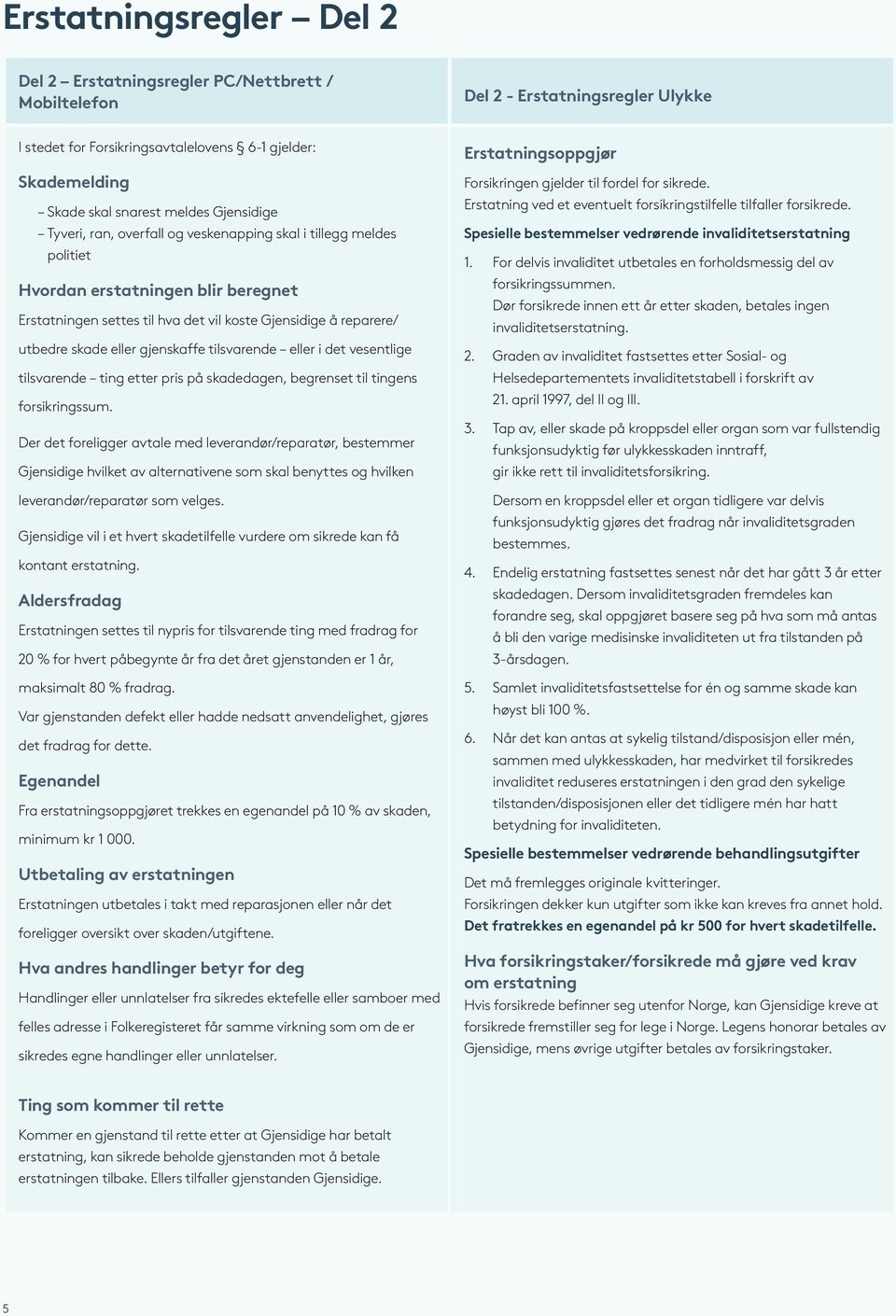 gjenskaffe tilsvarende eller i det vesentlige tilsvarende ting etter pris på skadedagen, begrenset til tingens forsikringssum.