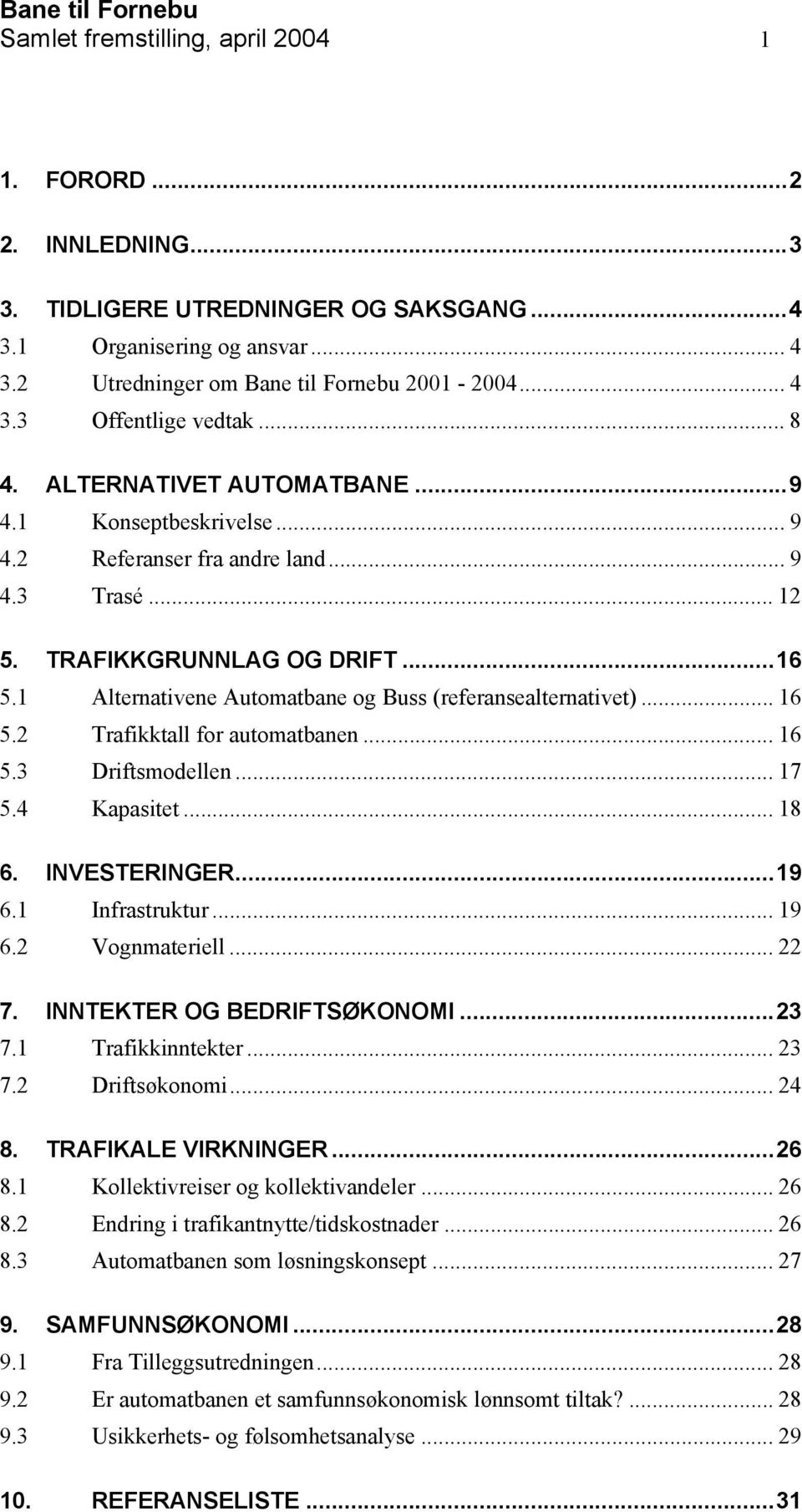 1 Alternativene Automatbane og Buss (referansealternativet)... 16 5.2 Trafikktall for automatbanen... 16 5.3 Driftsmodellen... 17 5.4 Kapasitet... 18 6. INVESTERINGER...19 6.1 Infrastruktur... 19 6.