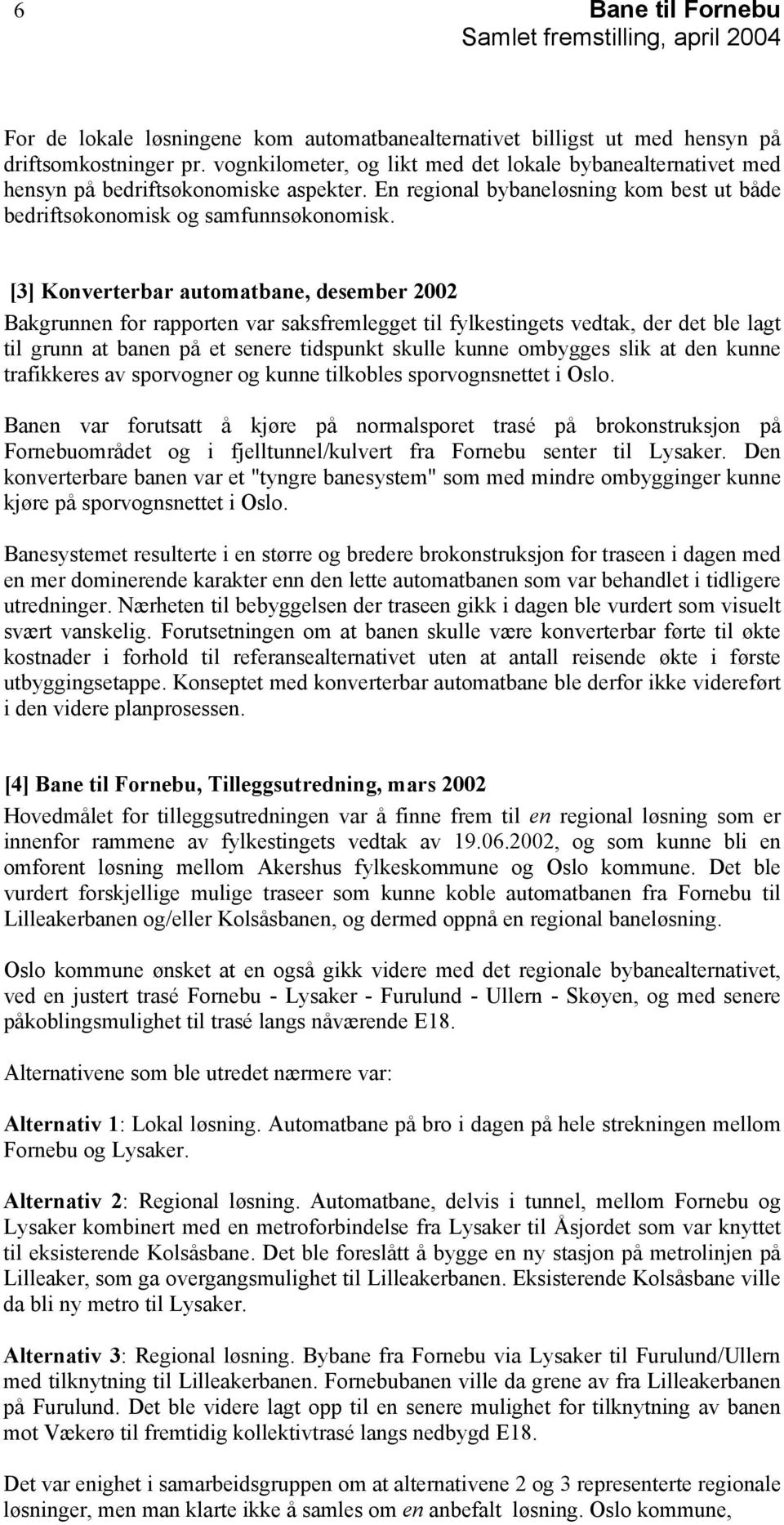 [3] Konverterbar automatbane, desember 2002 Bakgrunnen for rapporten var saksfremlegget til fylkestingets vedtak, der det ble lagt til grunn at banen på et senere tidspunkt skulle kunne ombygges slik