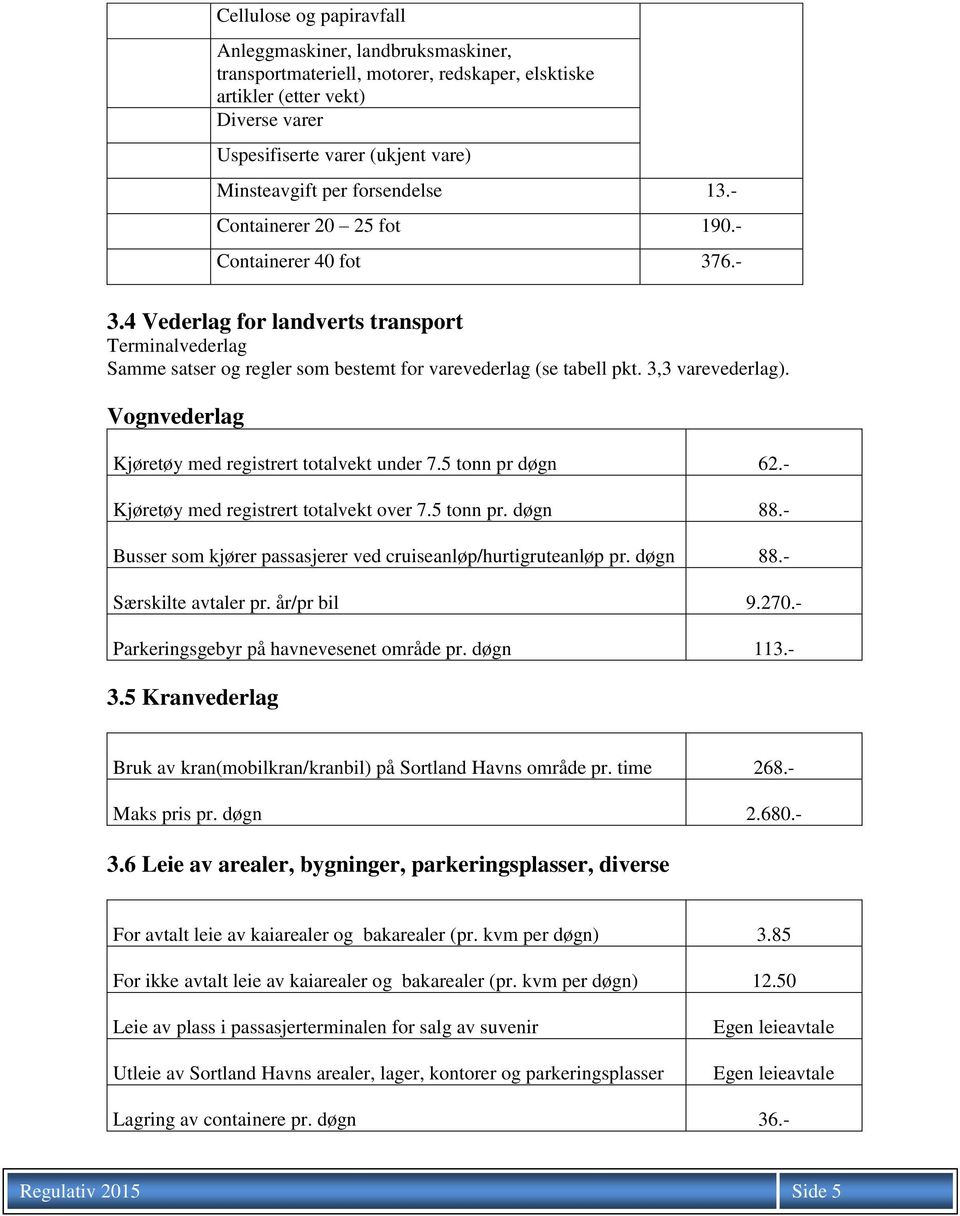 3,3 varevederlag). Vognvederlag Kjøretøy med registrert totalvekt under 7.5 tonn pr døgn 62.- Kjøretøy med registrert totalvekt over 7.5 tonn pr. døgn 88.