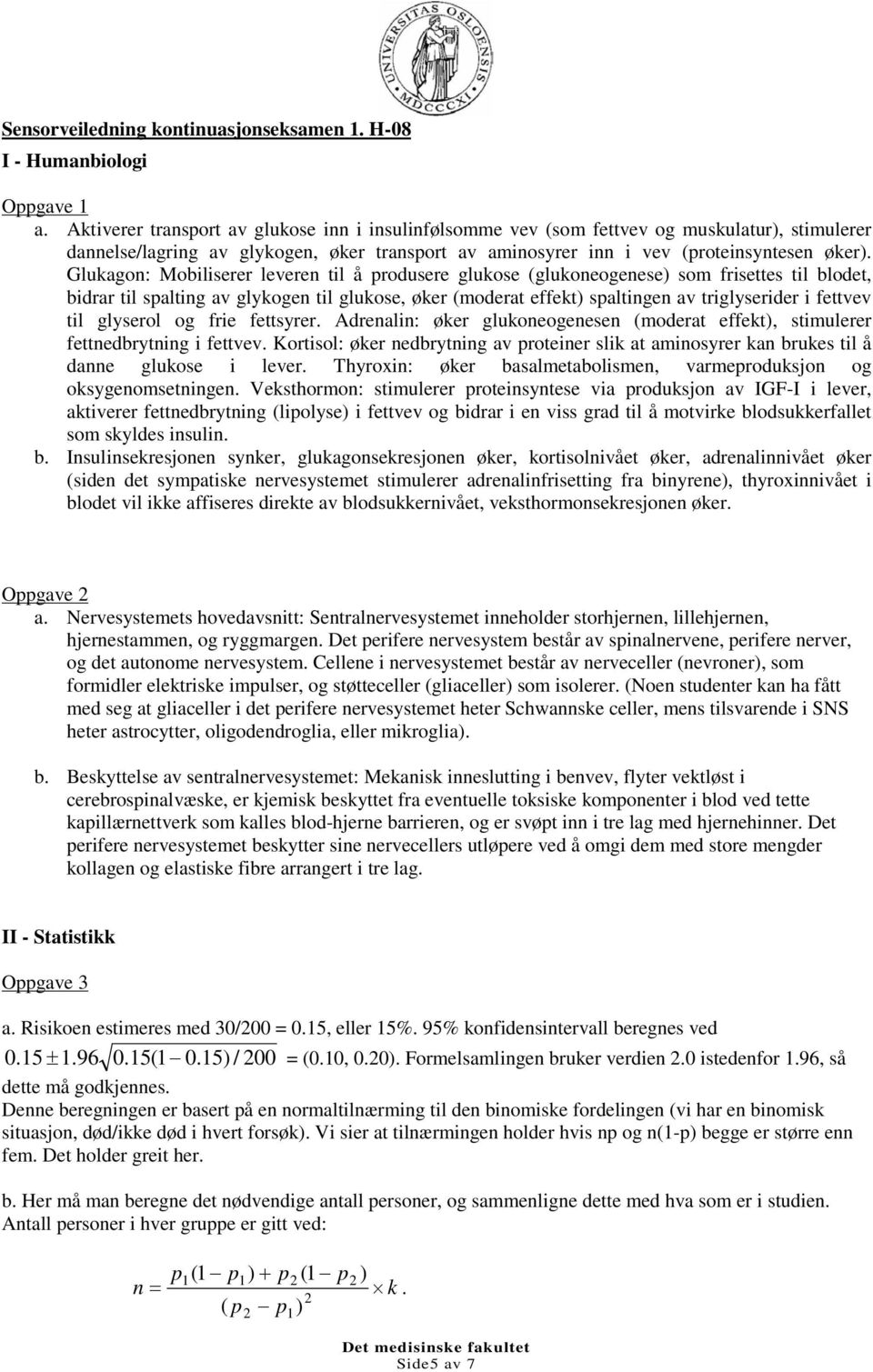 Glukagon: Mobiliserer leveren til å produsere glukose (glukoneogenese) som frisettes til blodet, bidrar til spalting av glykogen til glukose, øker (moderat effekt) spaltingen av triglyserider i