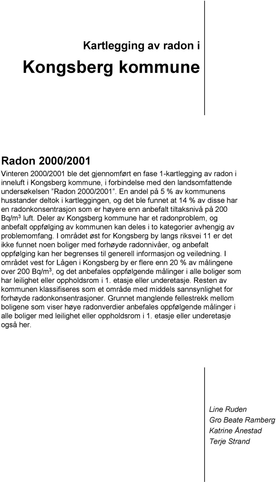 En andel på 5 % av kommunens husstander deltok i kartleggingen, og det ble funnet at 14 % av disse har en radonkonsentrasjon som er høyere enn anbefalt tiltaksnivå på 200 Bq/m 3 luft.