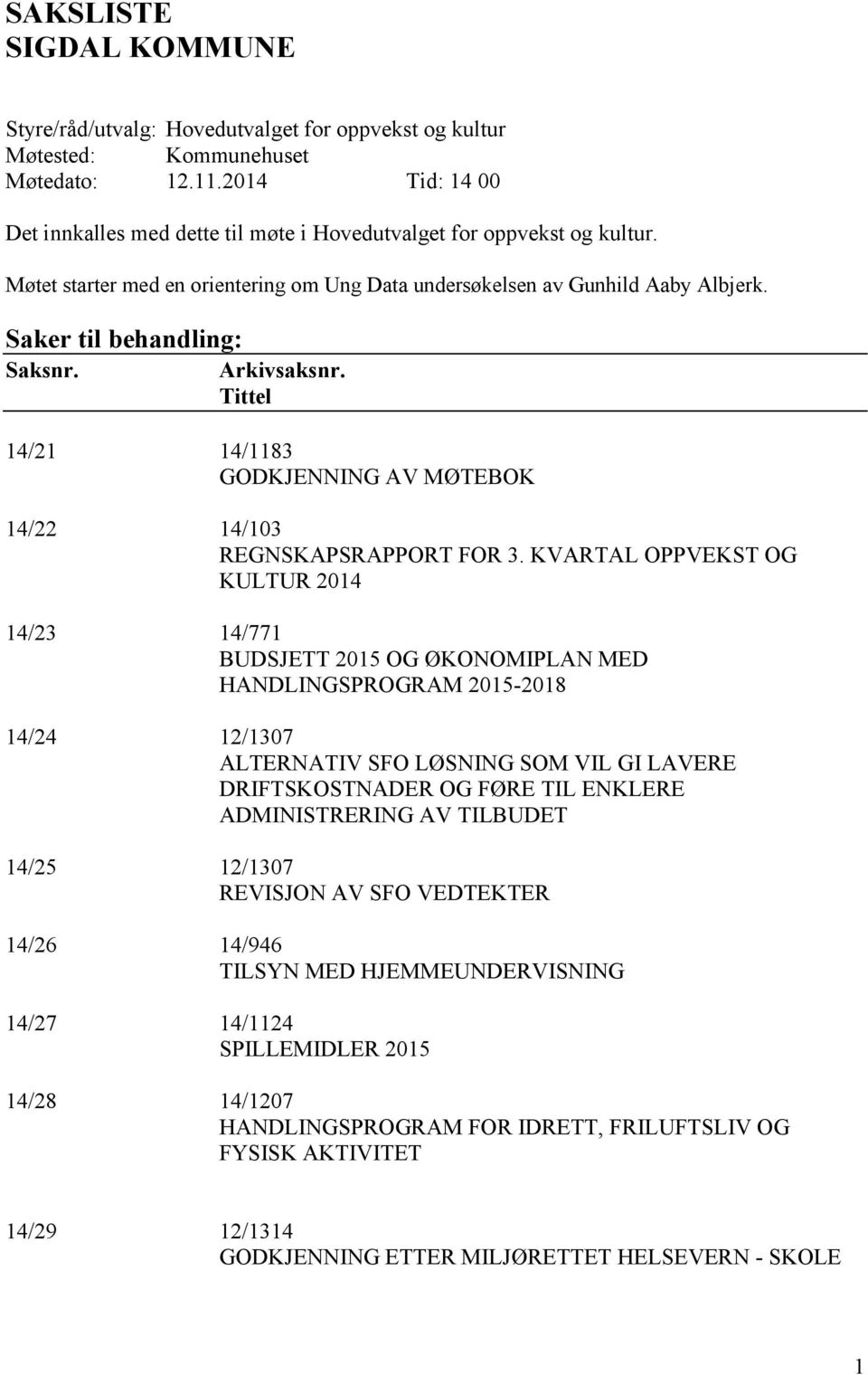 Saker til behandling: Saksnr. Arkivsaksnr. Tittel 14/21 14/1183 GODKJENNING AV MØTEBOK 14/22 14/103 REGNSKAPSRAPPORT FOR 3.