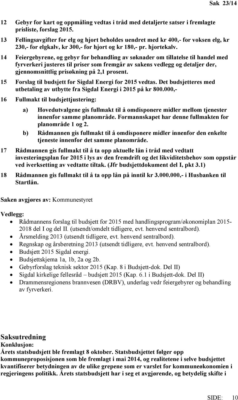 14 Feiergebyrene, og gebyr for behandling av søknader om tillatelse til handel med fyrverkeri justeres til priser som fremgår av sakens vedlegg og detaljer der, gjennomsnittlig prisøkning på 2,1