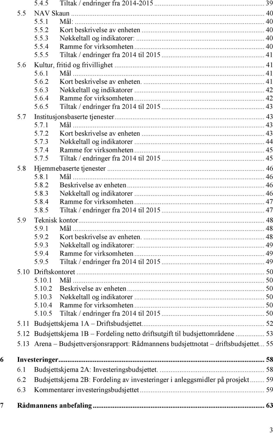 .. 43 5.7 Institusjonsbaserte tjenester... 43 5.7.1 Mål... 43 5.7.2 Kort beskrivelse av enheten... 43 5.7.3 Nøkkeltall og indikatorer... 44 5.7.4 Ramme for virksomheten... 45 5.7.5 Tiltak / endringer fra 2014 til 2015.