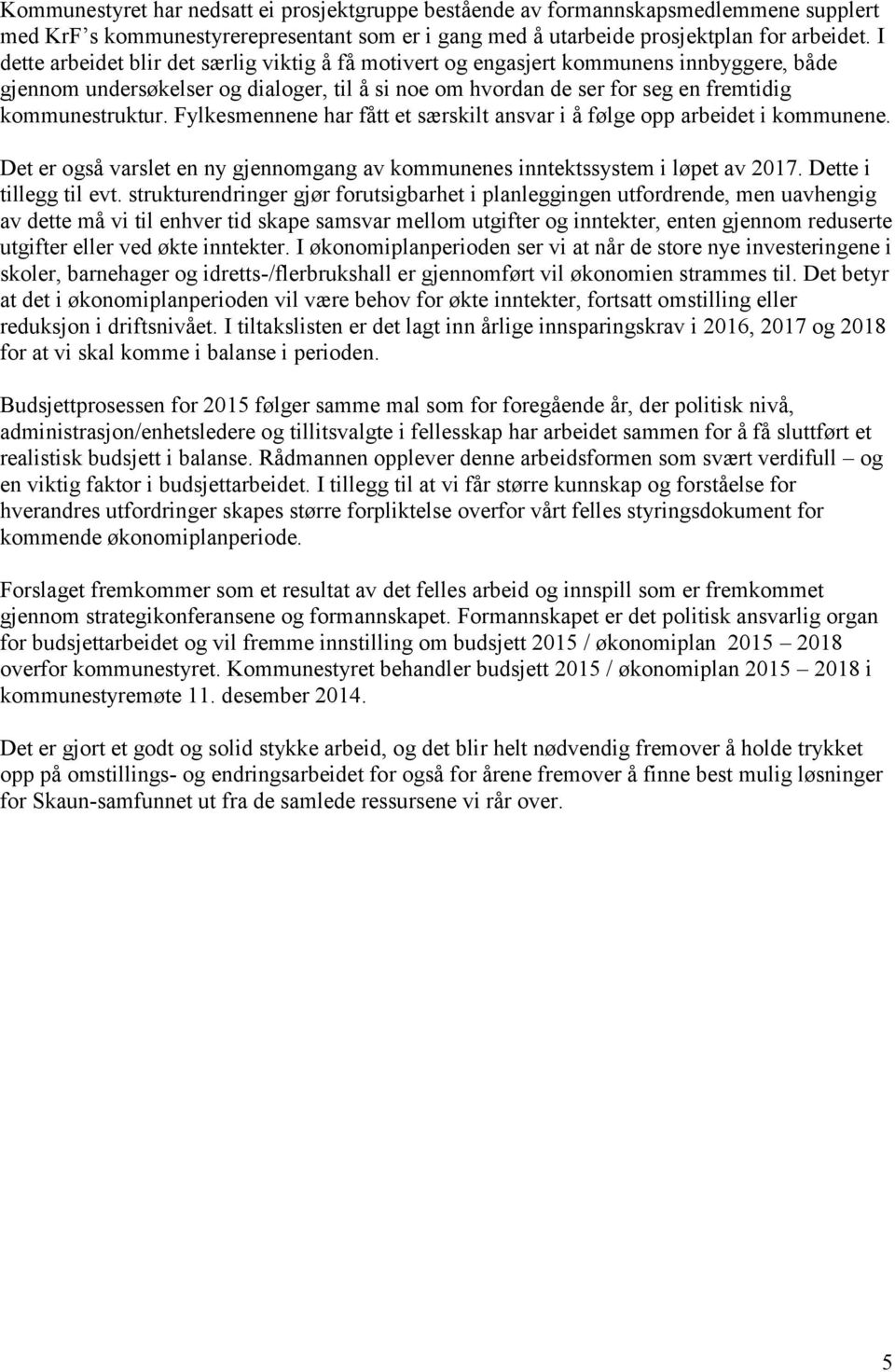 Fylkesmennene har fått et særskilt ansvar i å følge opp arbeidet i kommunene. Det er også varslet en ny gjennomgang av kommunenes inntektssystem i løpet av 2017. Dette i tillegg til evt.