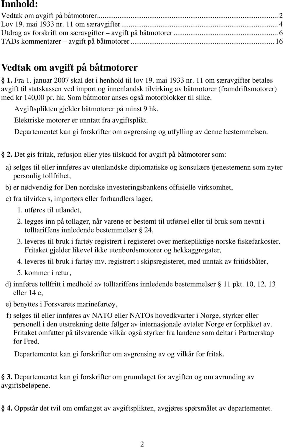 11 om særavgifter betales avgift til statskassen ved import og innenlandsk tilvirking av båtmotorer (framdriftsmotorer) med kr 140,00 pr. hk. Som båtmotor anses også motorblokker til slike.