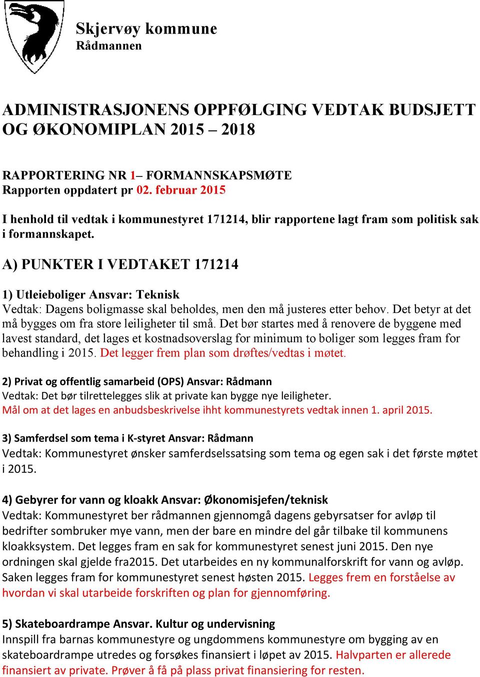 A) PUNKTER I VEDTAKET 171214 1) Utleieboliger Ansvar: Teknisk Vedtak: Dagens boligmasse skal beholdes, men den må justeres etter behov. Det betyr at det må bygges om fra store leiligheter til små.