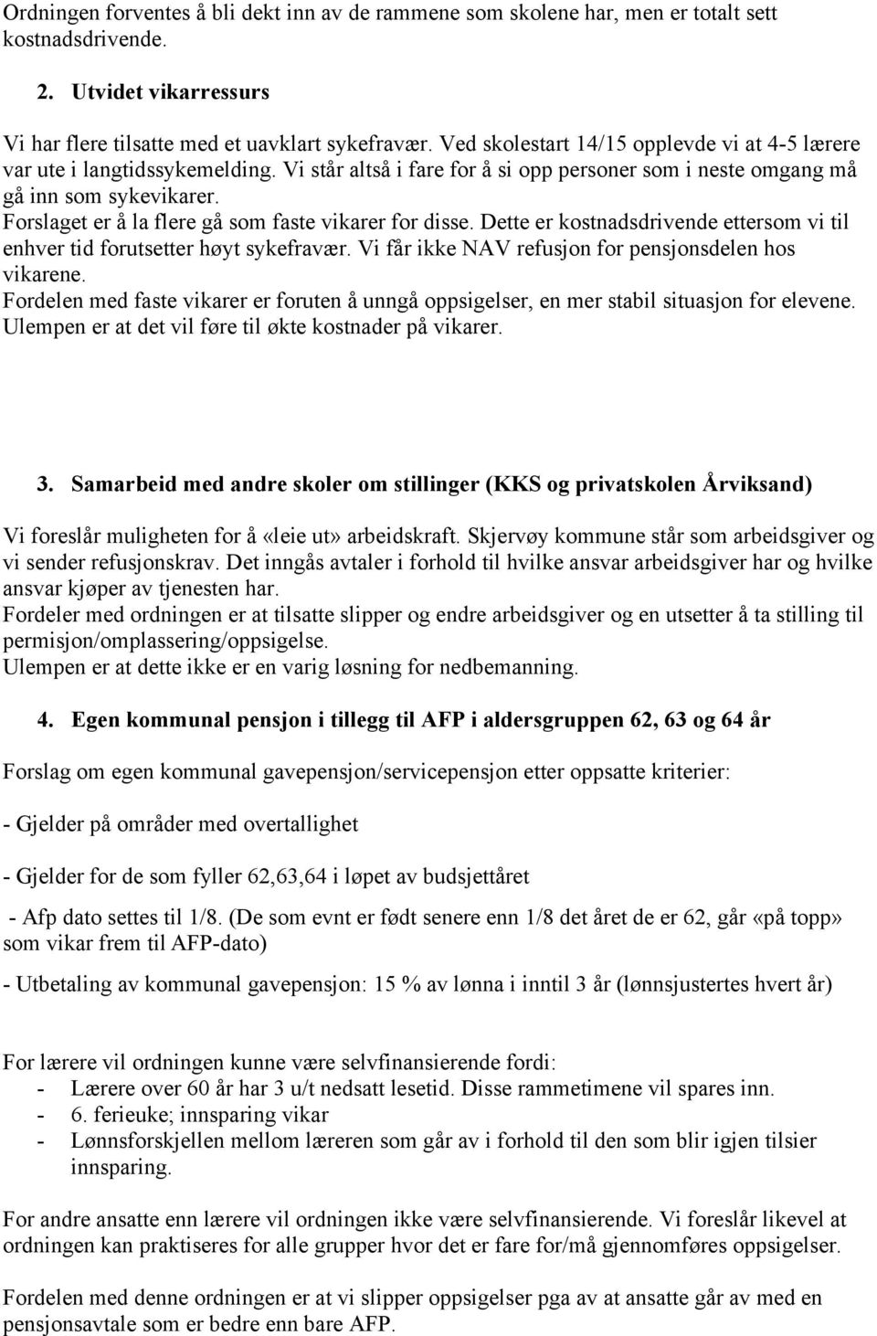 Forslaget er å la flere gå som faste vikarer for disse. Dette er kostnadsdrivende ettersom vi til enhver tid forutsetter høyt sykefravær. Vi får ikke NAV refusjon for pensjonsdelen hos vikarene.