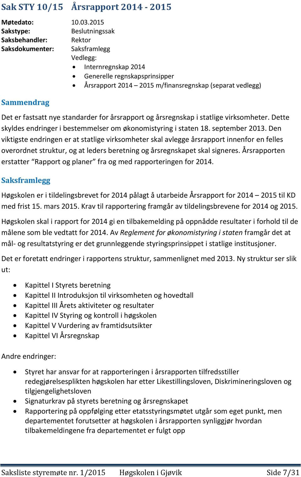 Sammendrag Det er fastsatt nye standarder for årsrapport og årsregnskap i statlige virksomheter. Dette skyldes endringer i bestemmelser om økonomistyring i staten 18. september 2013.