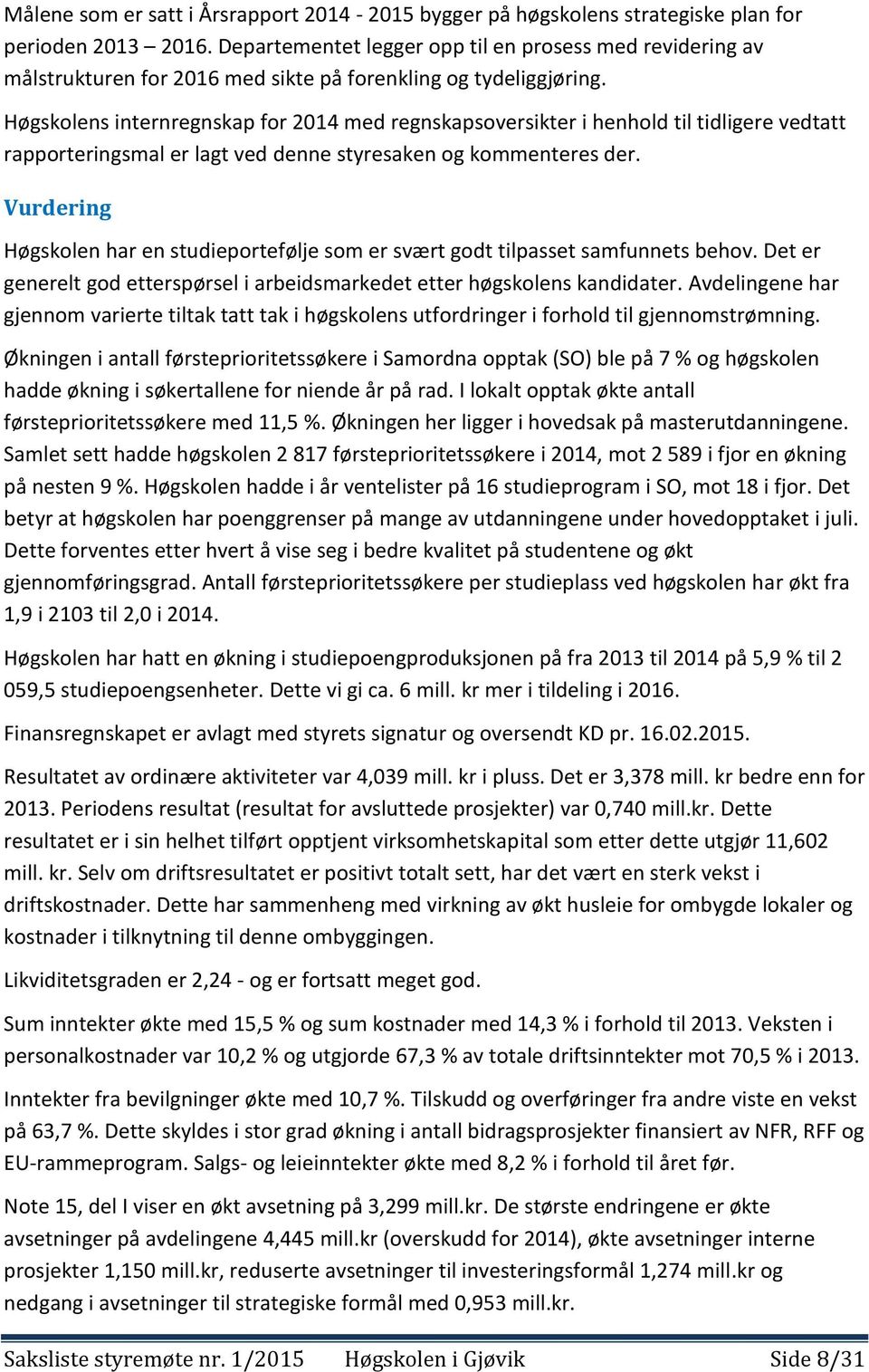 Høgskolens internregnskap for 2014 med regnskapsoversikter i henhold til tidligere vedtatt rapporteringsmal er lagt ved denne styresaken og kommenteres der.