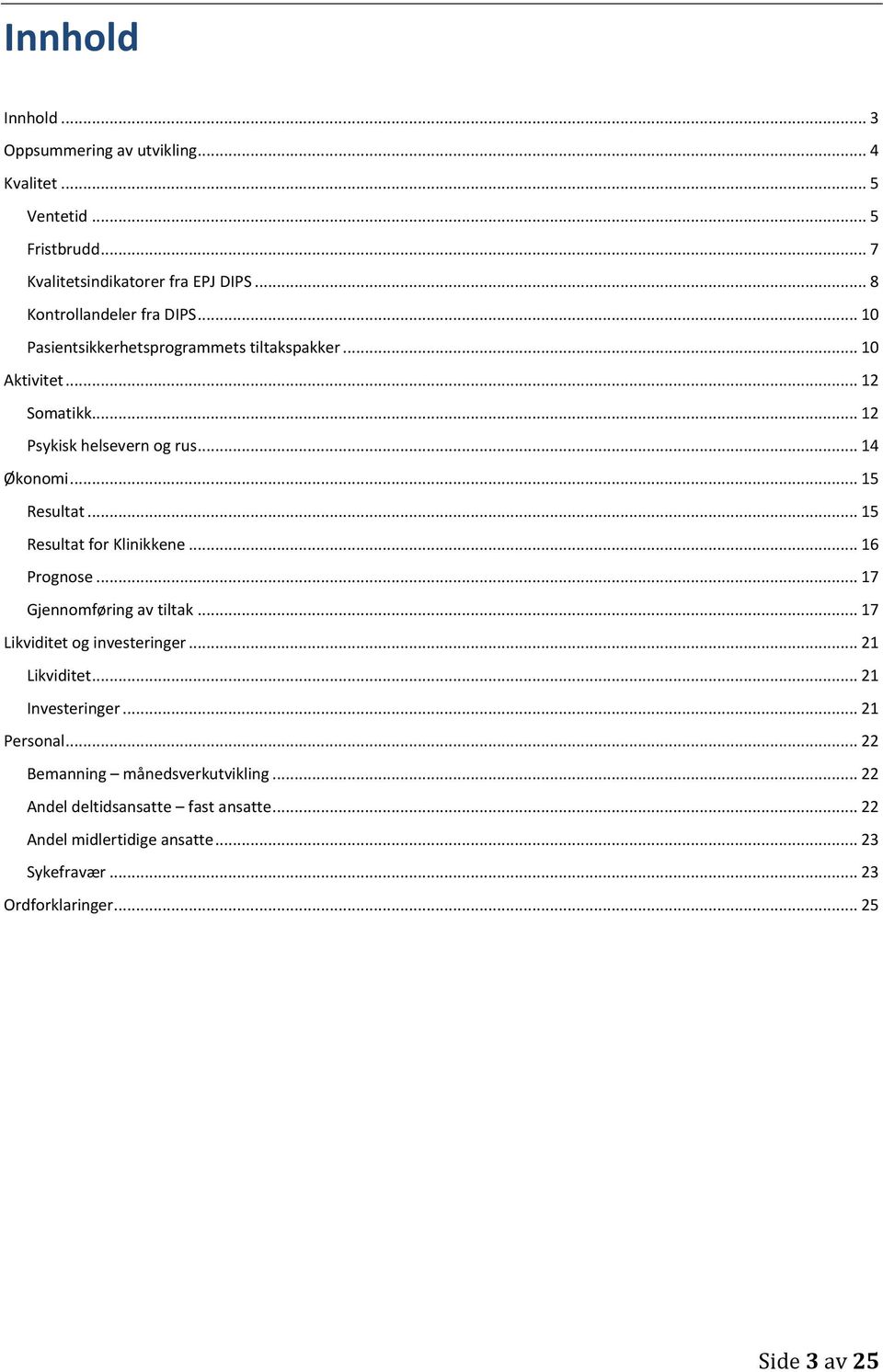 .. 15 Resultat... 15 Resultat for Klinikkene... 16 Prognose... 17 Gjennomføring av tiltak... 17 Likviditet og investeringer... 21 Likviditet.