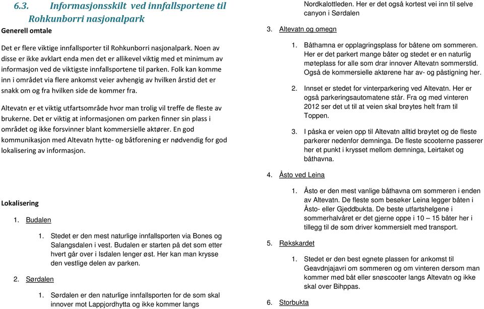 Folk kan komme inn i området via flere ankomst veier avhengig av hvilken årstid det er snakk om og fra hvilken side de kommer fra.