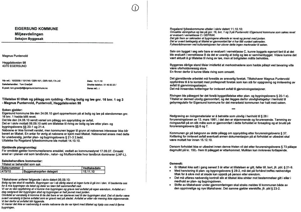 Det går frem av søknaden at bygnngene allerede er revet ogjevnet med jorden. Det er svært beklagelg at tltaket er gjennomført før v har fètt vurdert søknaden.