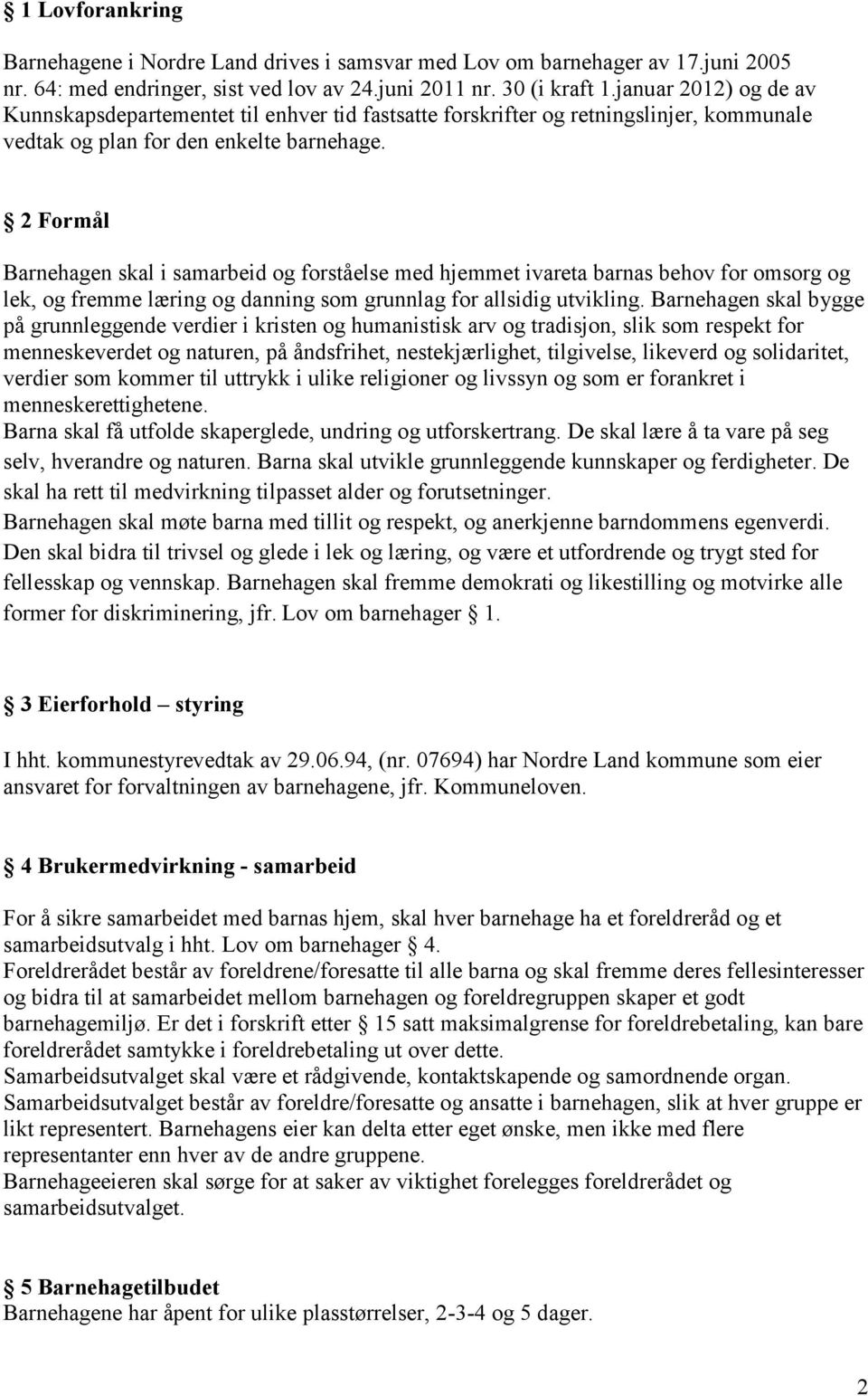 2 Formål Barnehagen skal i samarbeid og forståelse med hjemmet ivareta barnas behov for omsorg og lek, og fremme læring og danning som grunnlag for allsidig utvikling.