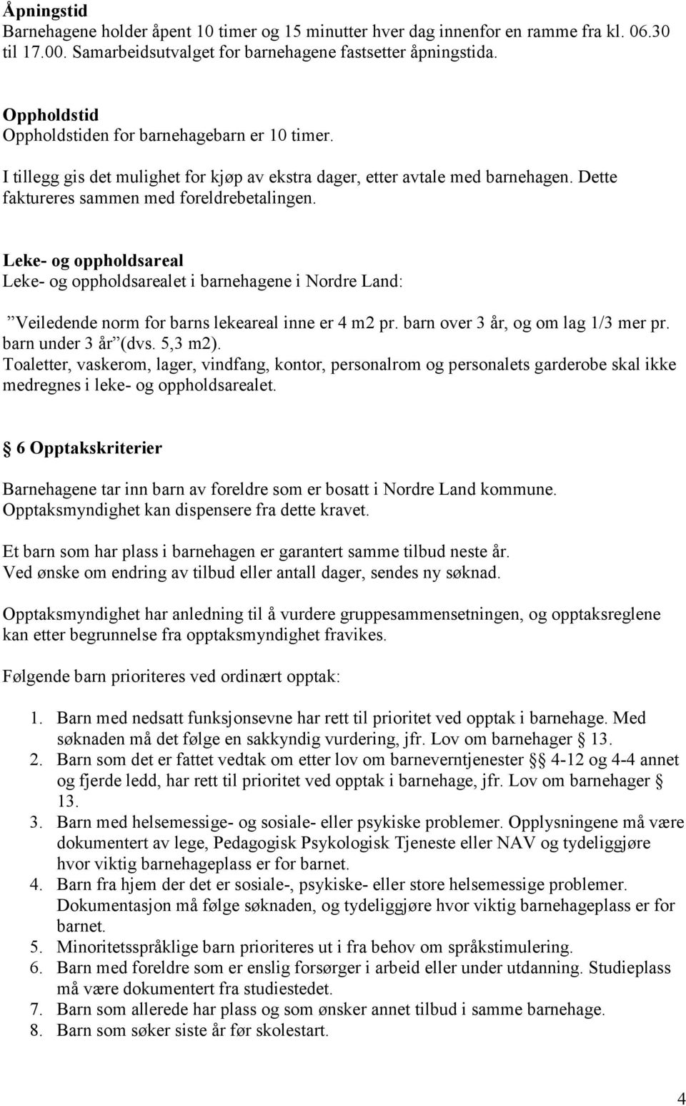 Leke- og oppholdsareal Leke- og oppholdsarealet i barnehagene i Nordre Land: Veiledende norm for barns lekeareal inne er 4 m2 pr. barn over 3 år, og om lag 1/3 mer pr. barn under 3 år (dvs. 5,3 m2).