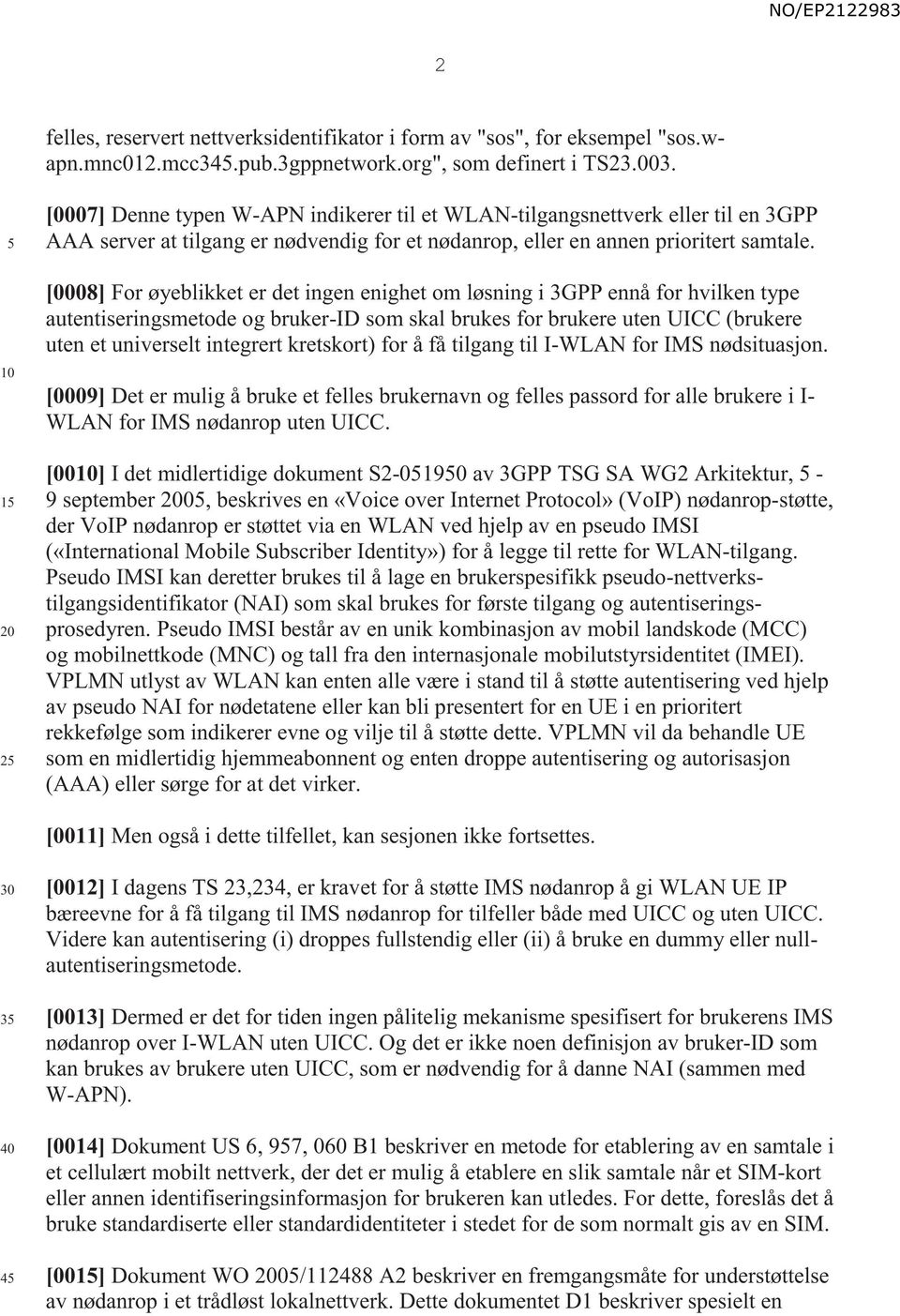 [0008] For øyeblikket er det ingen enighet om løsning i 3GPP ennå for hvilken type autentiseringsmetode og bruker-id som skal brukes for brukere uten UICC (brukere uten et universelt integrert